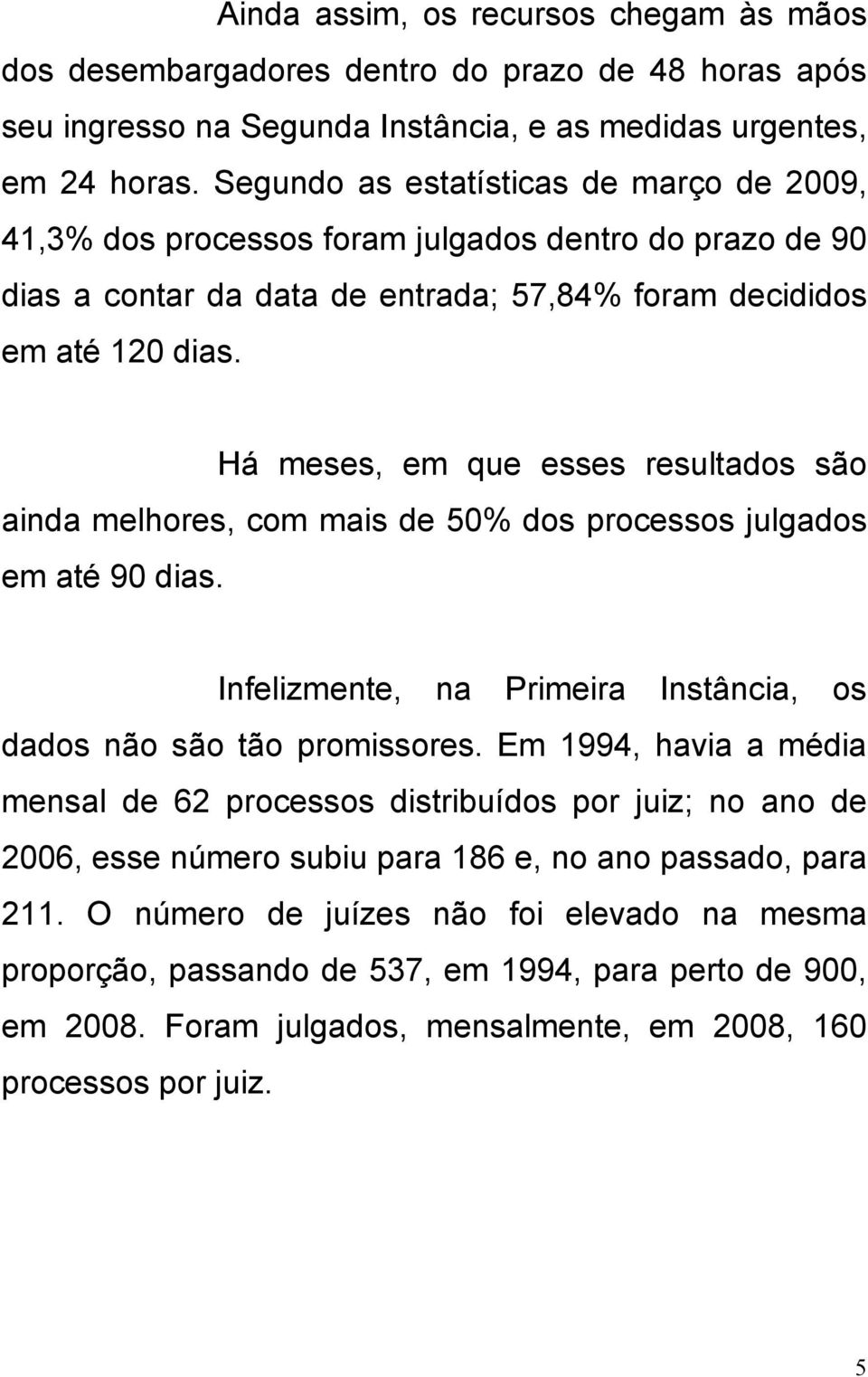 Há meses, em que esses resultados são ainda melhores, com mais de 50% dos processos julgados em até 90 dias. Infelizmente, na Primeira Instância, os dados não são tão promissores.