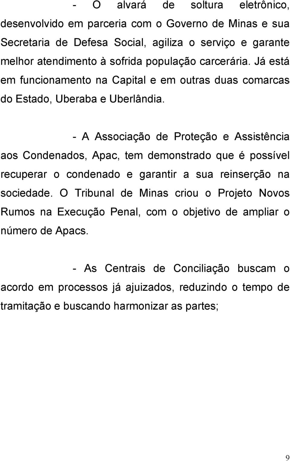 - A Associação de Proteção e Assistência aos Condenados, Apac, tem demonstrado que é possível recuperar o condenado e garantir a sua reinserção na sociedade.