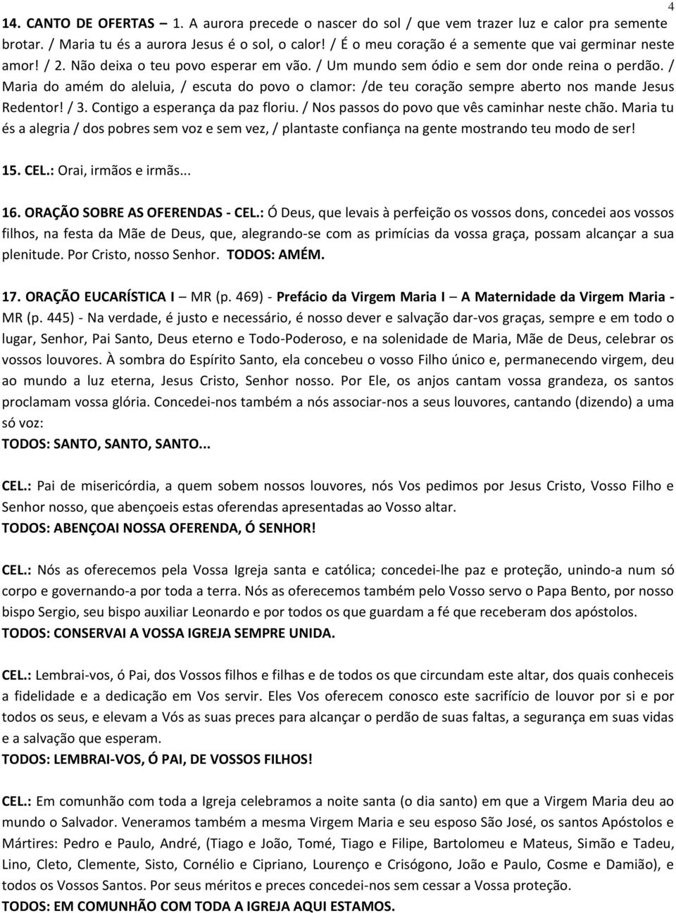 / Maria do amém do aleluia, / escuta do povo o clamor: /de teu coração sempre aberto nos mande Jesus Redentor! / 3. Contigo a esperança da paz floriu. / Nos passos do povo que vês caminhar neste chão.