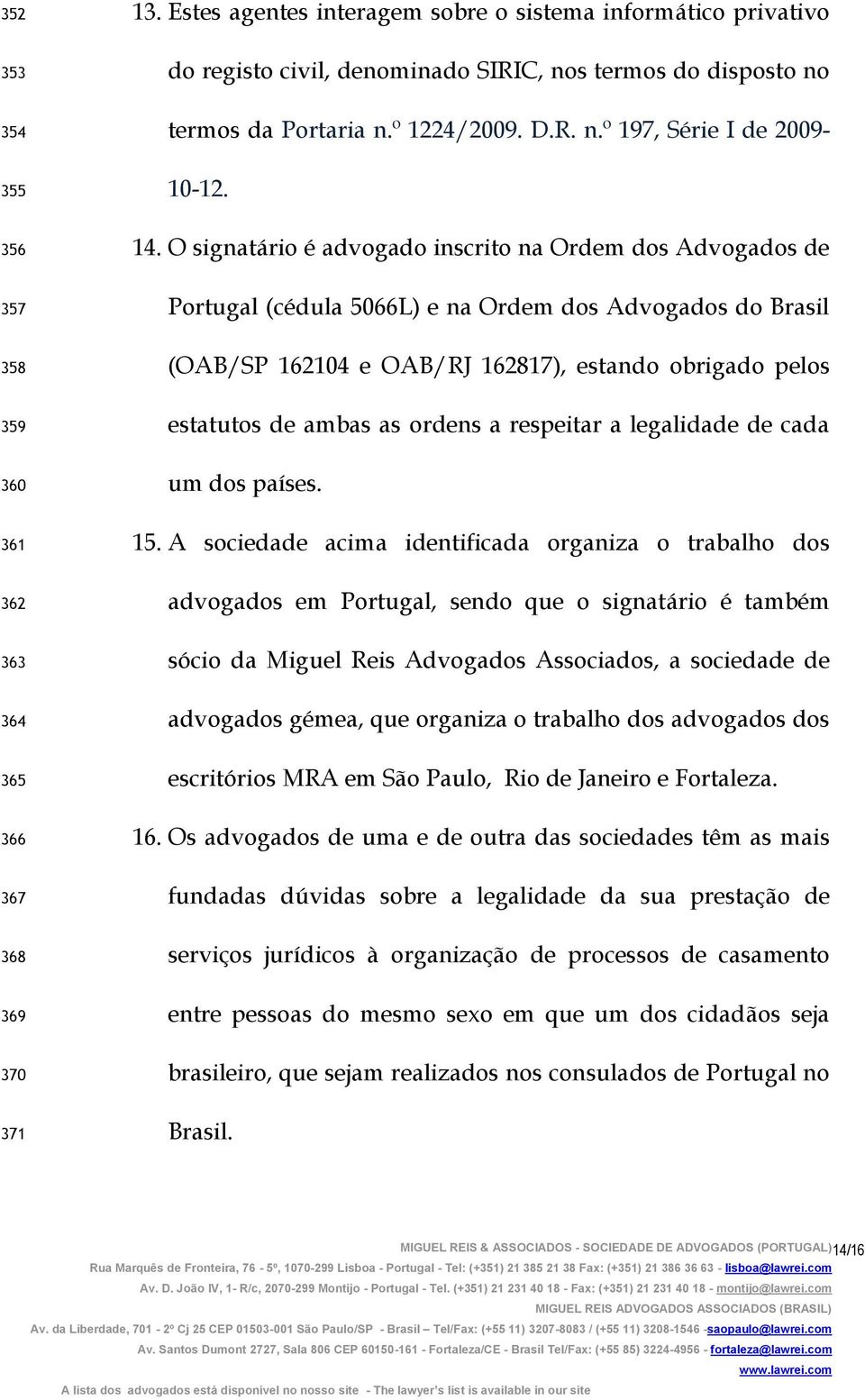O signatário é advogado inscrito na Ordem dos Advogados de Portugal (cédula 5066L) e na Ordem dos Advogados do Brasil (OAB/SP 162104 e OAB/RJ 162817), estando obrigado pelos estatutos de ambas as