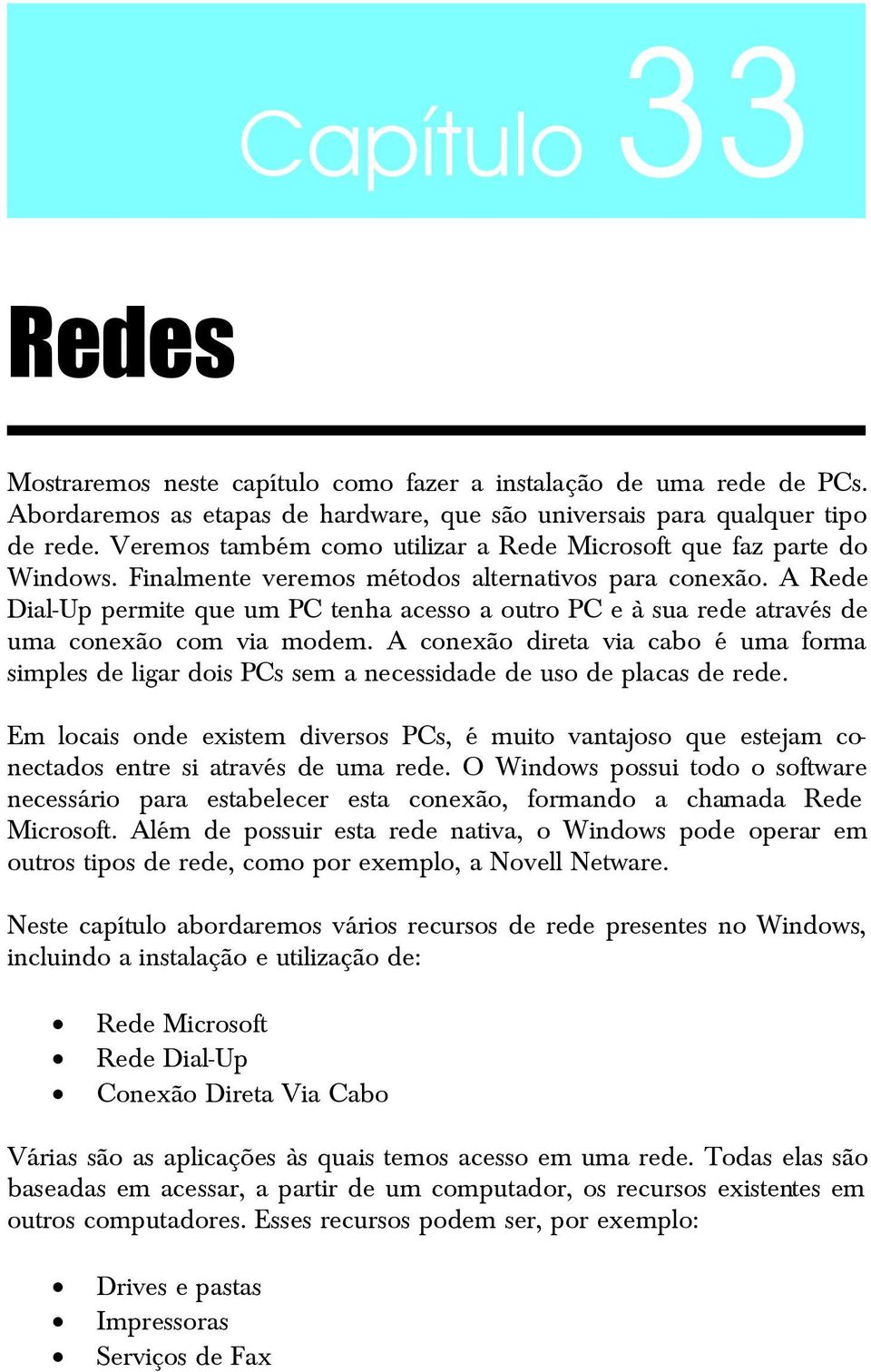 A Rede Dial-Up permite que um PC tenha acesso a outro PC e à sua rede através de uma conexão com via modem.