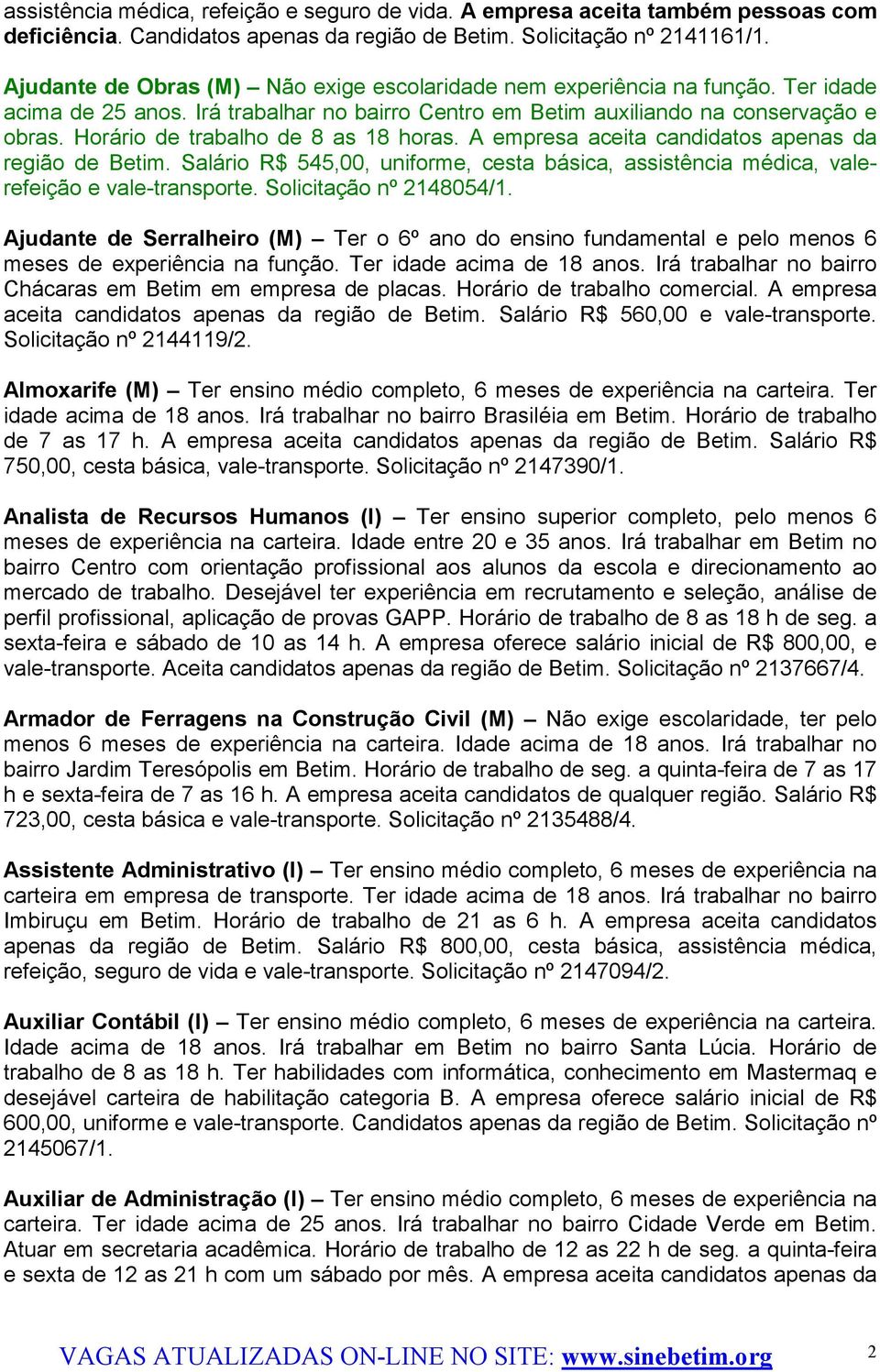 Horário de trabalho de 8 as 18 horas. A empresa aceita candidatos apenas da região de Betim. Salário R$ 545,00, uniforme, cesta básica, assistência médica, valerefeição e vale-transporte.