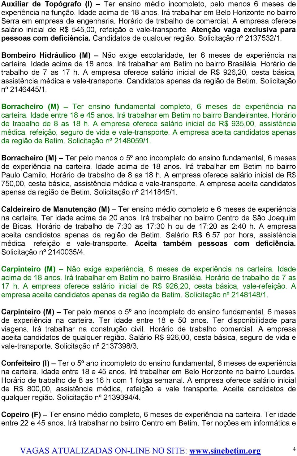 Solicitação nº 2137532/1. Bombeiro Hidráulico (M) Não exige escolaridade, ter 6 meses de experiência na carteira. Idade acima de 18 anos. Irá trabalhar em Betim no bairro Brasiléia.