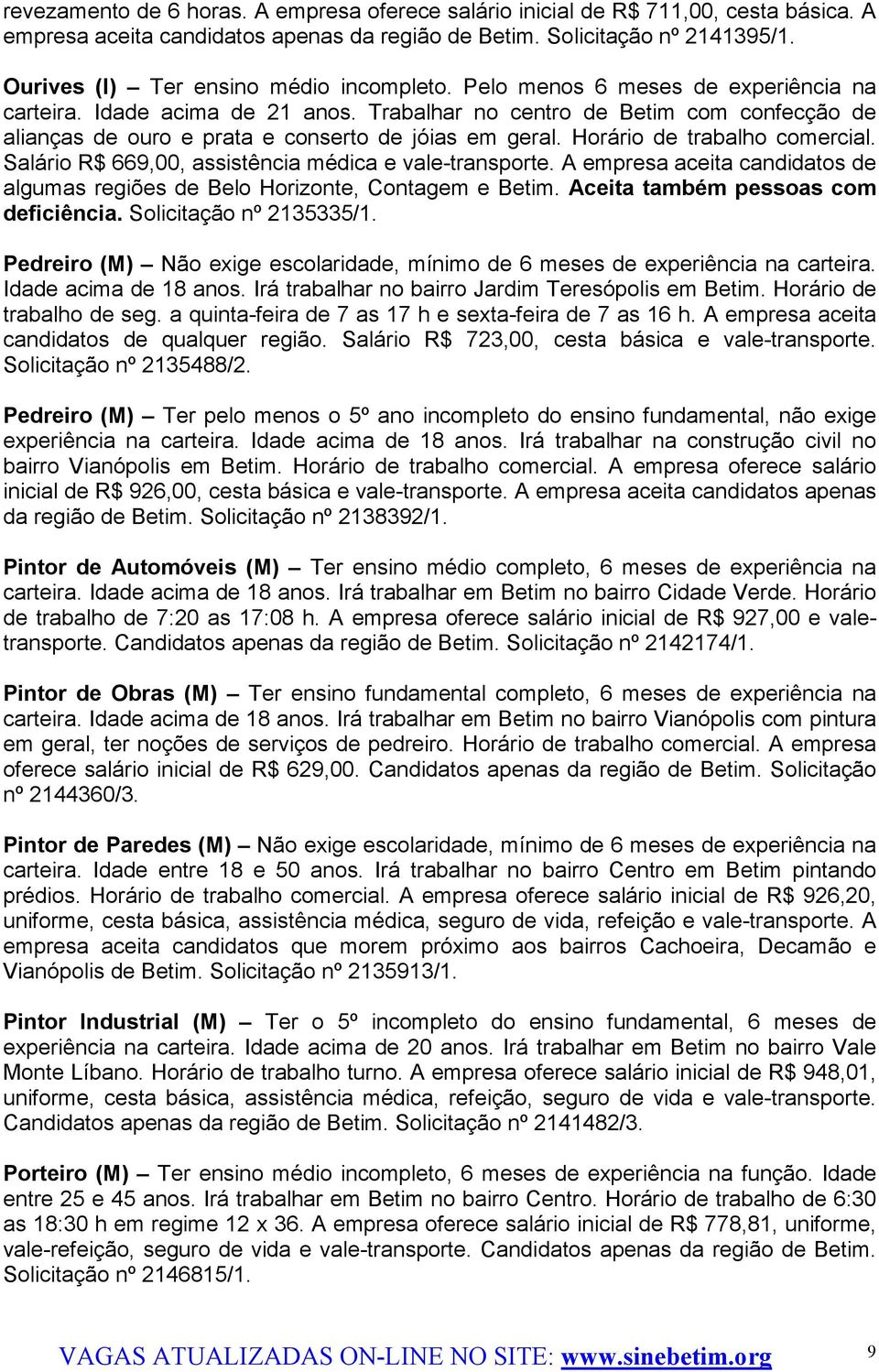 Trabalhar no centro de Betim com confecção de alianças de ouro e prata e conserto de jóias em geral. Horário de trabalho comercial. Salário R$ 669,00, assistência médica e vale-transporte.