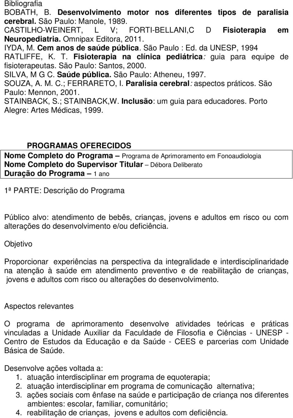 São Paulo: Santos, 2000. SILVA, M G C. Saúde pública. São Paulo: Atheneu, 1997. SOUZA, A. M. C.; FERRARETO, I. Paralisia cerebral: aspectos práticos. São Paulo: Mennon, 2001. STAINBACK, S.