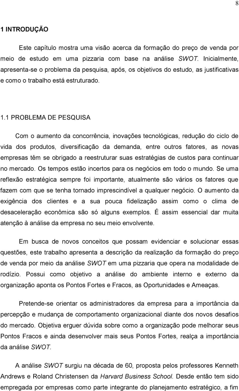 1 PROBLEMA DE PESQUISA Com o aumento da concorrência, inovações tecnológicas, redução do ciclo de vida dos produtos, diversificação da demanda, entre outros fatores, as novas empresas têm se obrigado