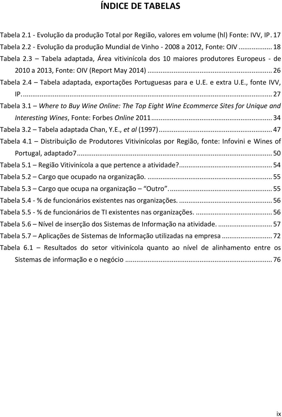 4 Tabela adaptada, exportações Portuguesas para e U.E. e extra U.E., fonte IVV, IP.... 27 Tabela 3.