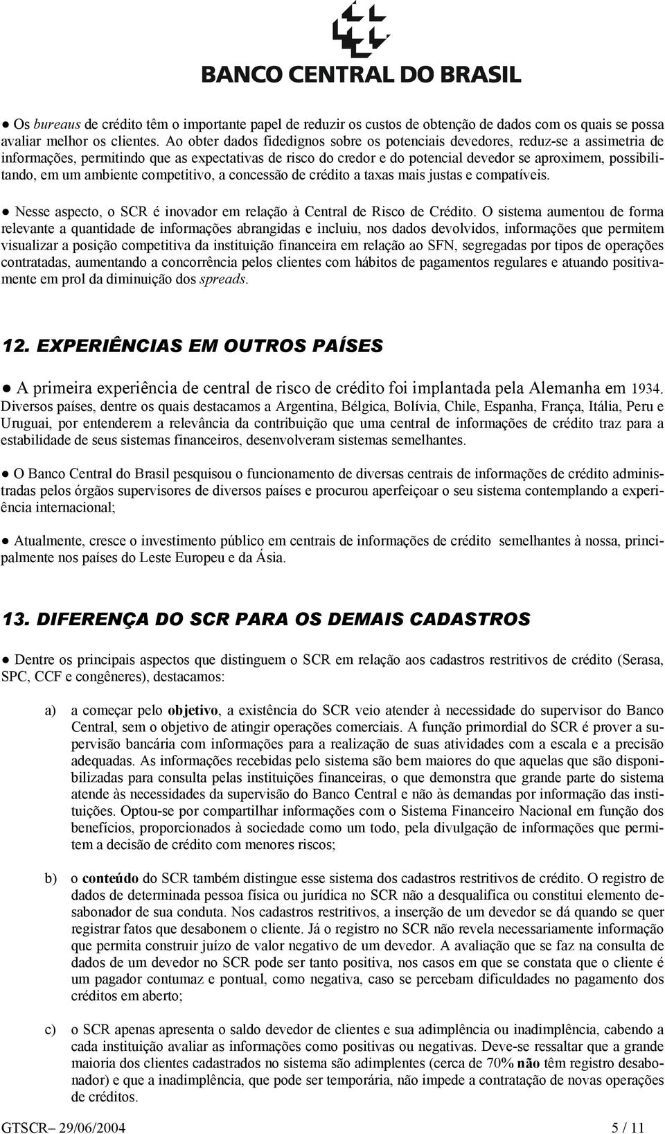 um ambiente competitivo, a concessão de crédito a taxas mais justas e compatíveis. Nesse aspecto, o SCR é inovador em relação à Central de Risco de Crédito.