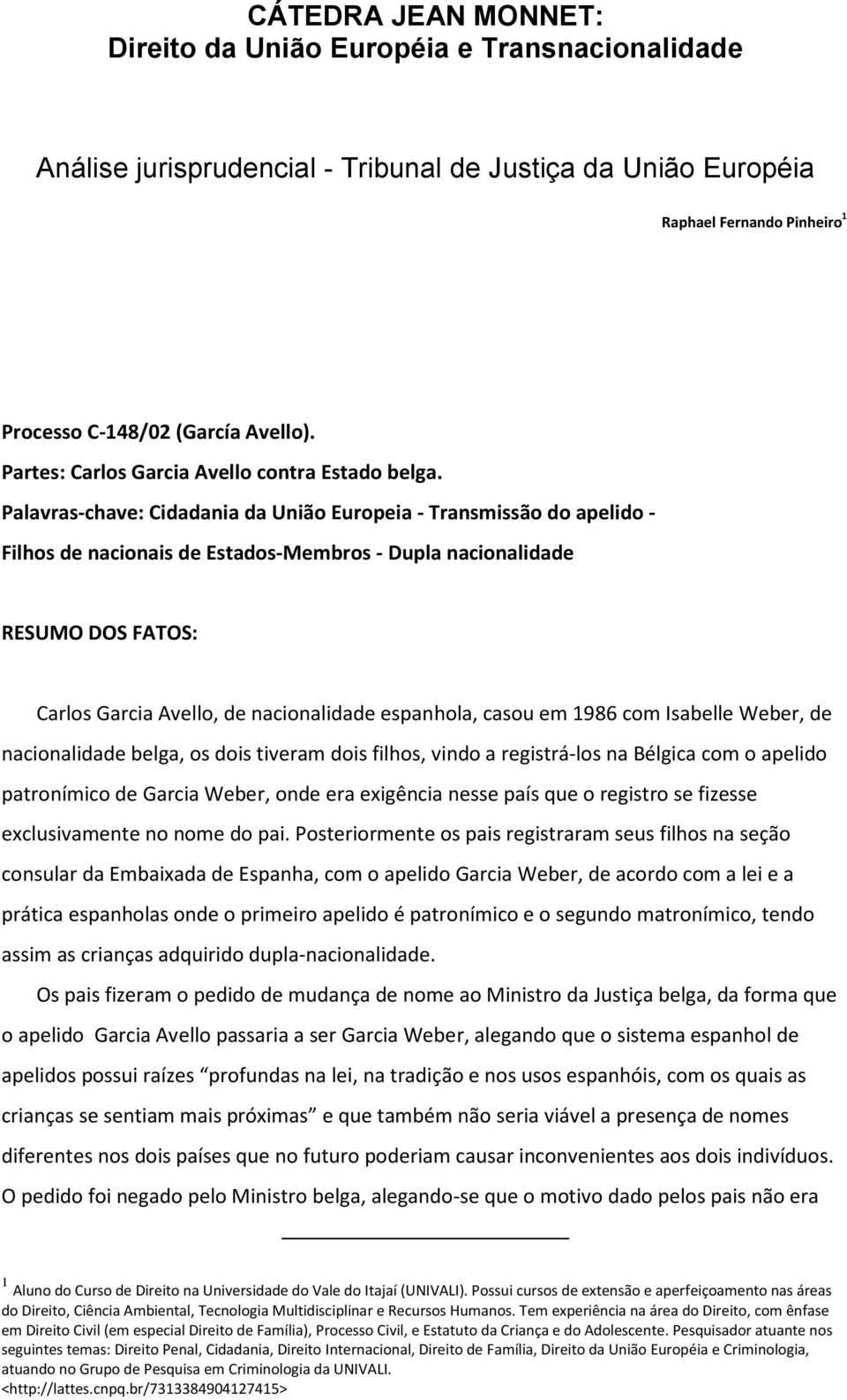 Palavras-chave: Cidadania da União Europeia - Transmissão do apelido - Filhos de nacionais de Estados-Membros - Dupla nacionalidade RESUMO DOS FATOS: Carlos Garcia Avello, de nacionalidade espanhola,