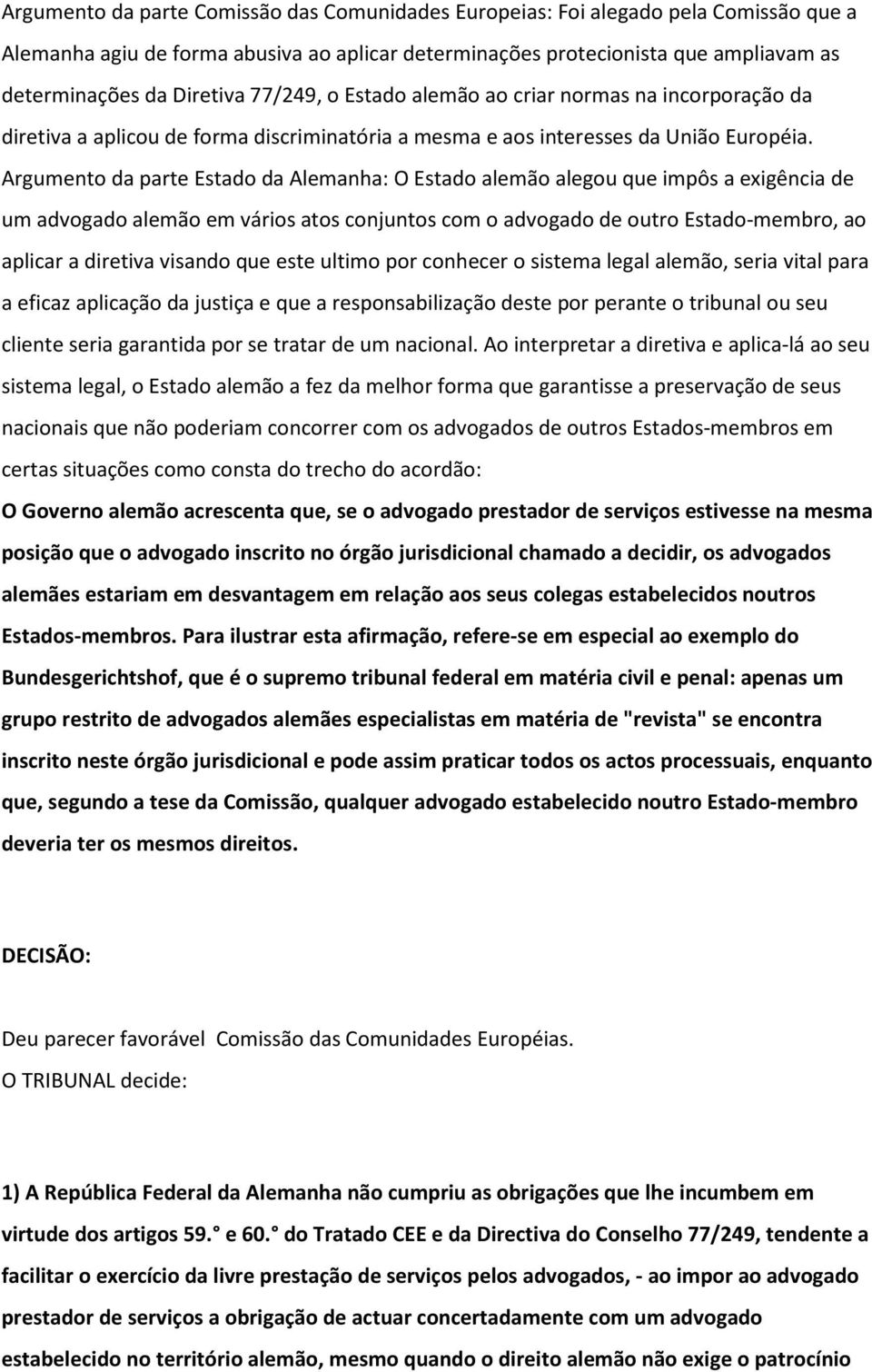 Argumento da parte Estado da Alemanha: O Estado alemão alegou que impôs a exigência de um advogado alemão em vários atos conjuntos com o advogado de outro Estado-membro, ao aplicar a diretiva visando