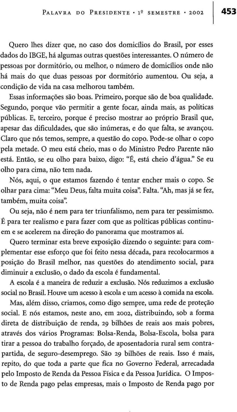 Essas informações são boas. Primeiro, porque são de boa qualidade. Segundo, porque vão permitir a gente focar, ainda mais, as políticas públicas.