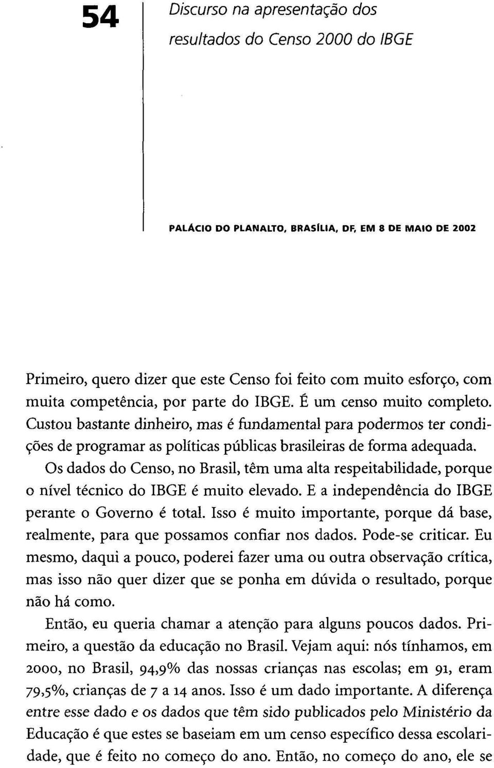 Os dados do Censo, no Brasil, têm uma alta respeitabilidade, porque o nível técnico do IBGE é muito elevado. E a independência do IBGE perante o Governo é total.