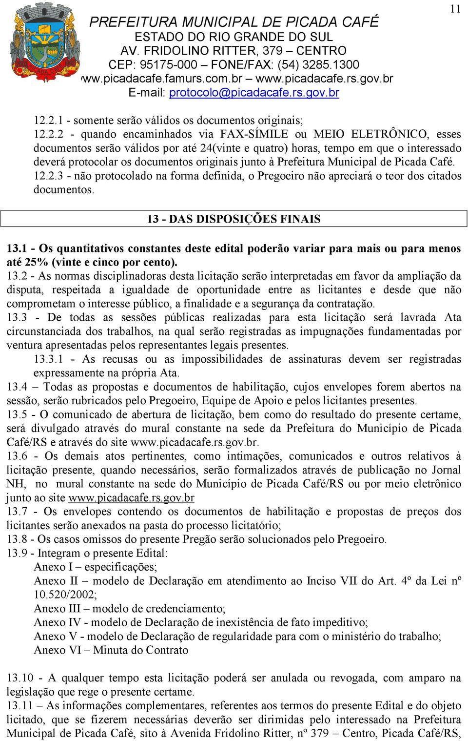 interessado deverá protocolar os documentos originais junto à Prefeitura Municipal de Picada Café. 12.2.3 - não protocolado na forma definida, o Pregoeiro não apreciará o teor dos citados documentos.