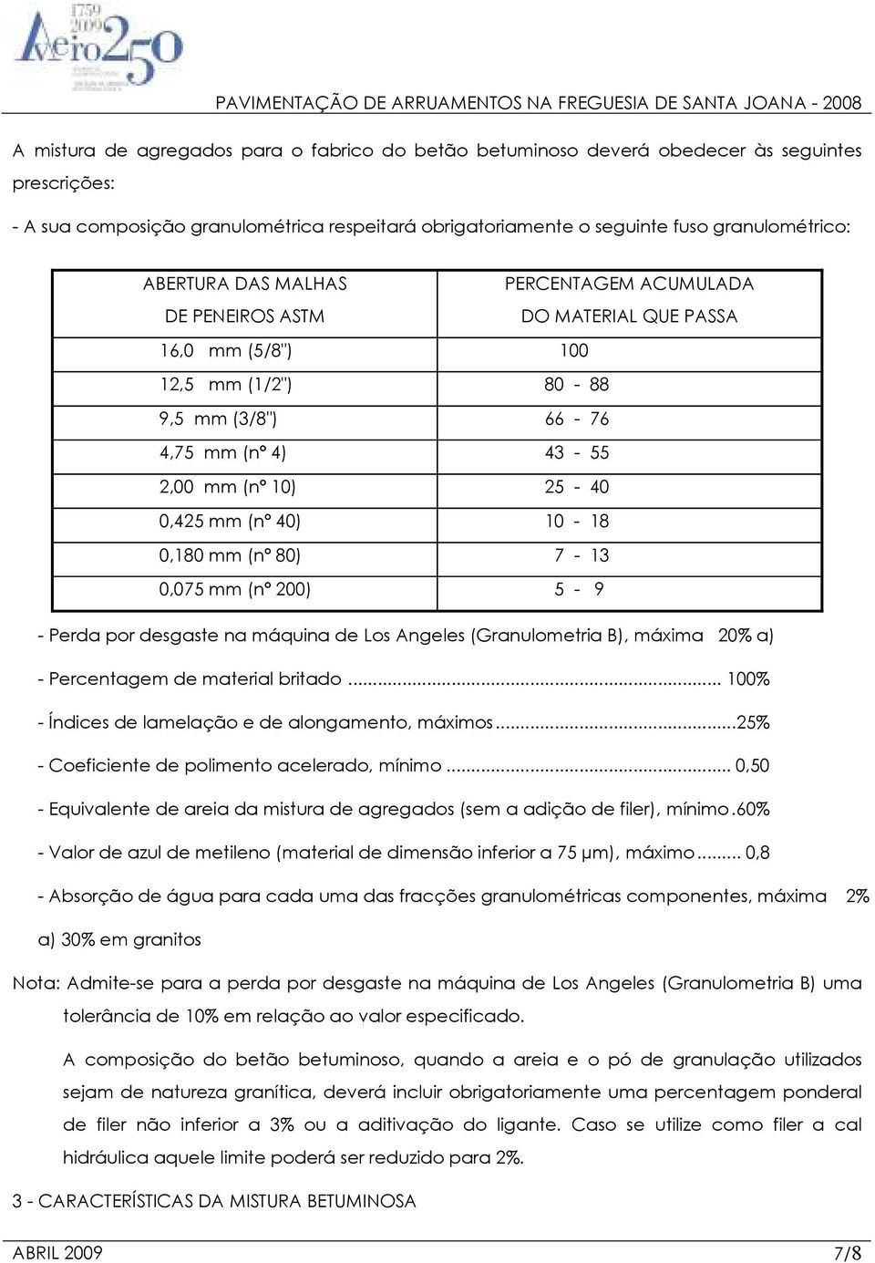 40) 10-18 0,180 mm (nº 80) 7-13 0,075 mm (nº 200) 5-9 - Perda por desgaste na máquina de Los Angeles (Granulometria B), máxima 20% a) - Percentagem de material britado.