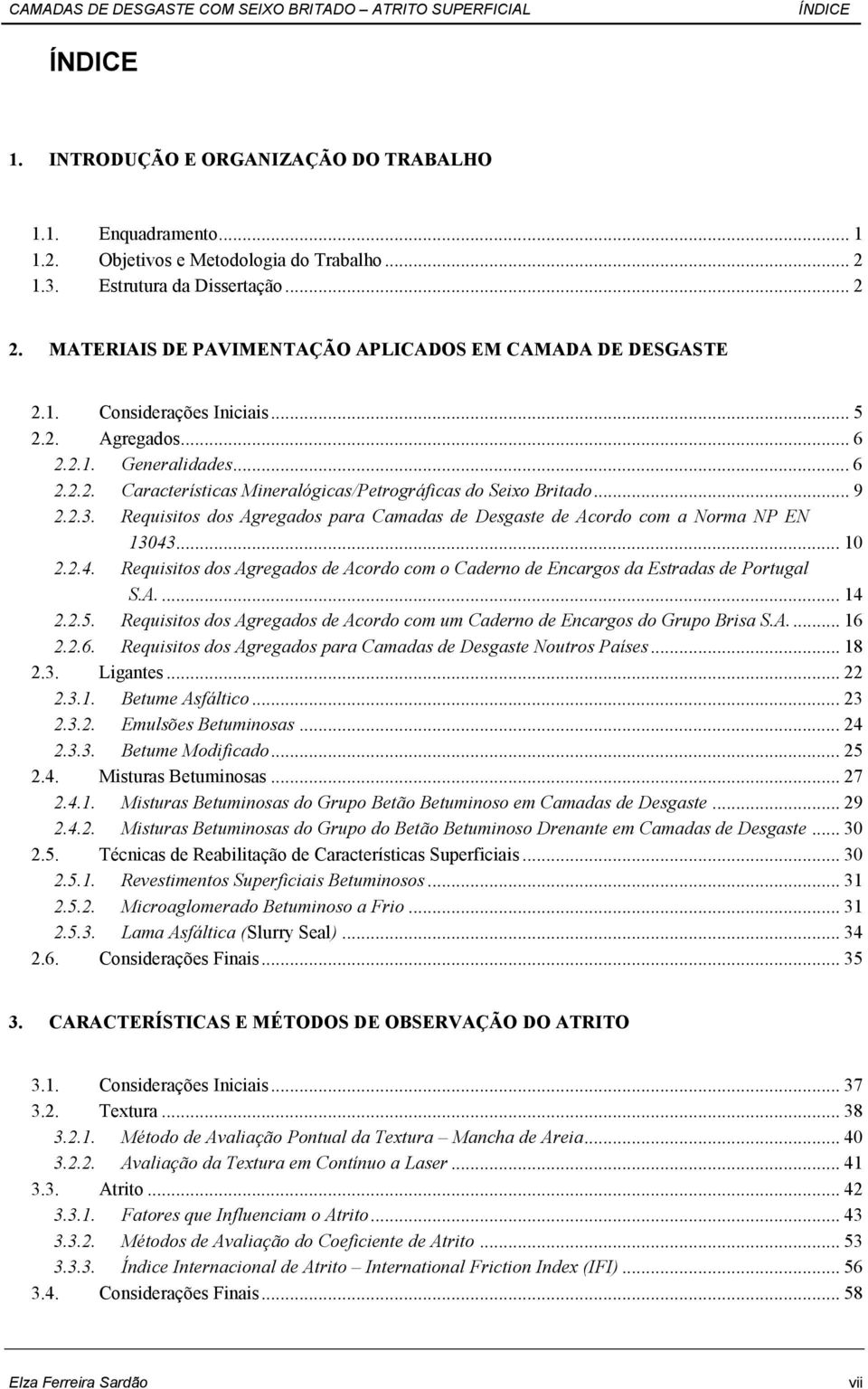 .. 9 2.2.3. Requisitos dos Agregados para Camadas de Desgaste de Acordo com a Norma NP EN 13043... 10 2.2.4. Requisitos dos Agregados de Acordo com o Caderno de Encargos da Estradas de Portugal S.A.... 14 2.