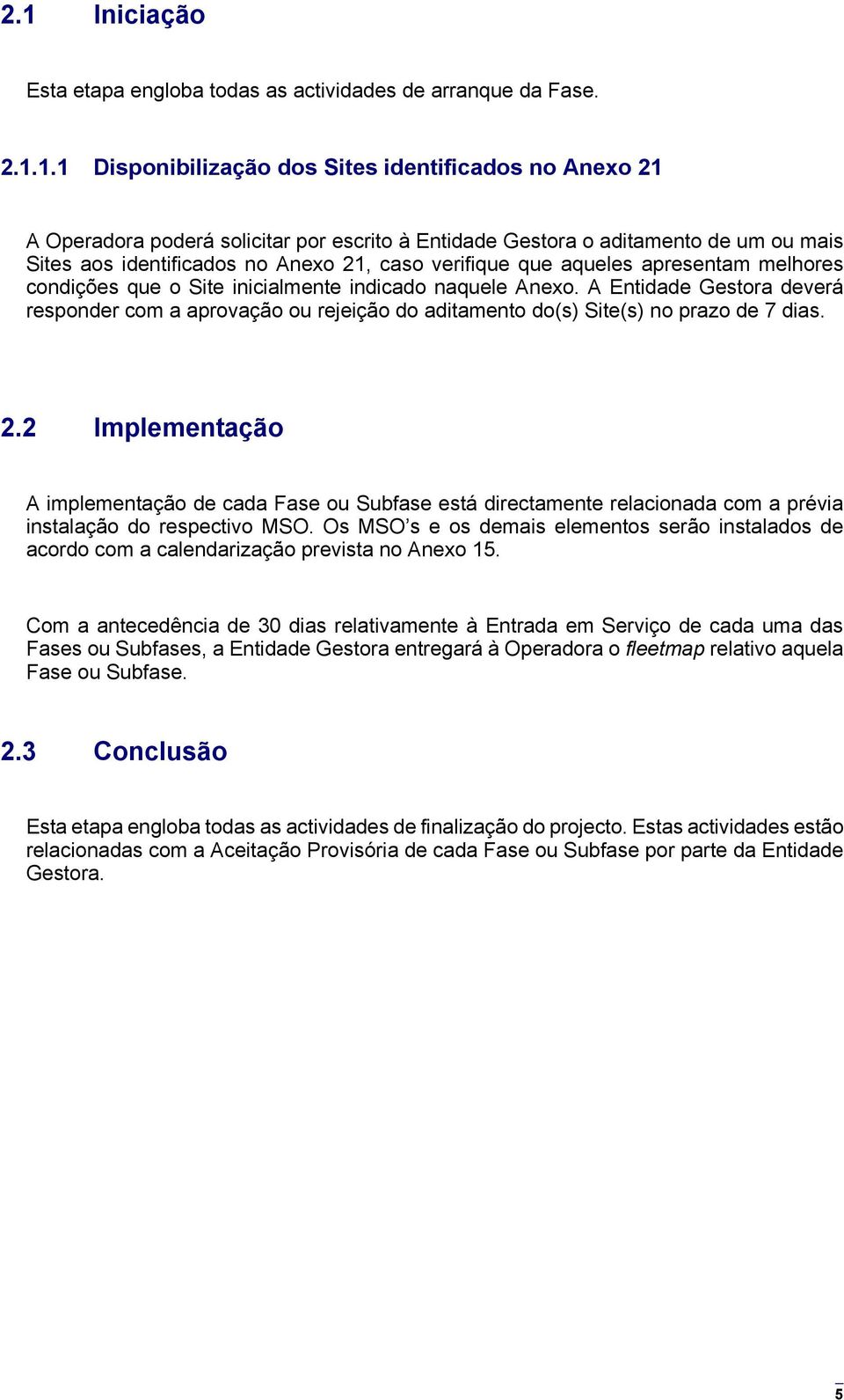 A Entidade Gestora deverá responder com a aprovação ou rejeição do aditamento do(s) Site(s) no prazo de 7 dias. 2.