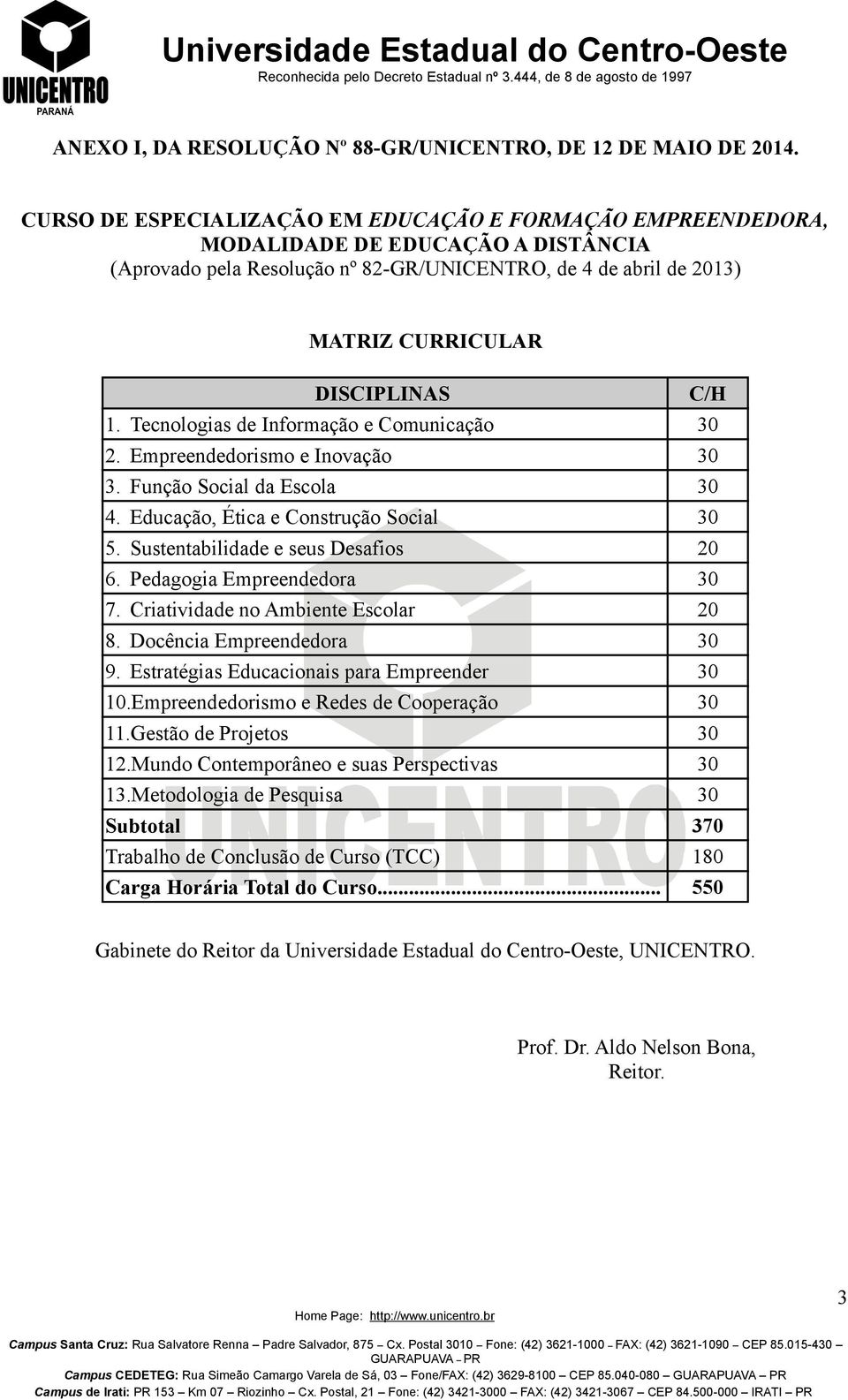 1. Tecnologias de Informação e Comunicação 30 2. Empreendedorismo e Inovação 30 3. Função Social da Escola 30 4. Educação, Ética e Construção Social 30 5. Sustentabilidade e seus Desafios 20 6.