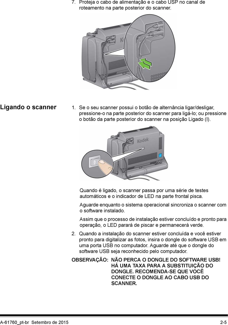 Quando é ligado, o scanner passa por uma série de testes automáticos e o indicador de LED na parte frontal pisca. Aguarde enquanto o sistema operacional sincroniza o scanner com o software instalado.