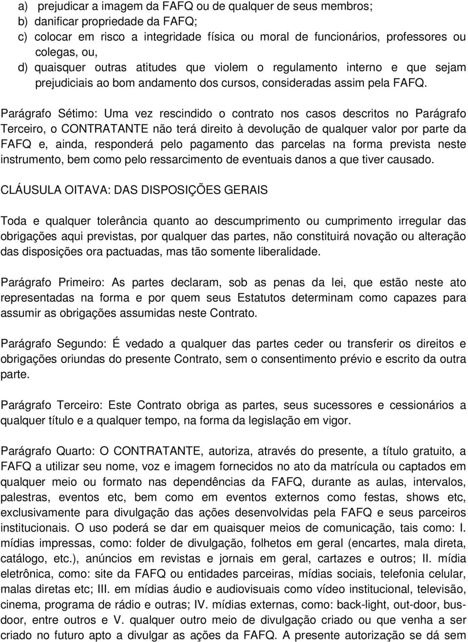 Parágrafo Sétimo: Uma vez rescindido o contrato nos casos descritos no Parágrafo Terceiro, o CONTRATANTE não terá direito à devolução de qualquer valor por parte da FAFQ e, ainda, responderá pelo