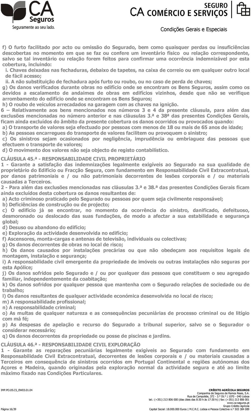 Chaves deixadas nas fechaduras, debaixo de tapetes, na caixa de correio ou em qualquer outro local de fácil acesso; ii.