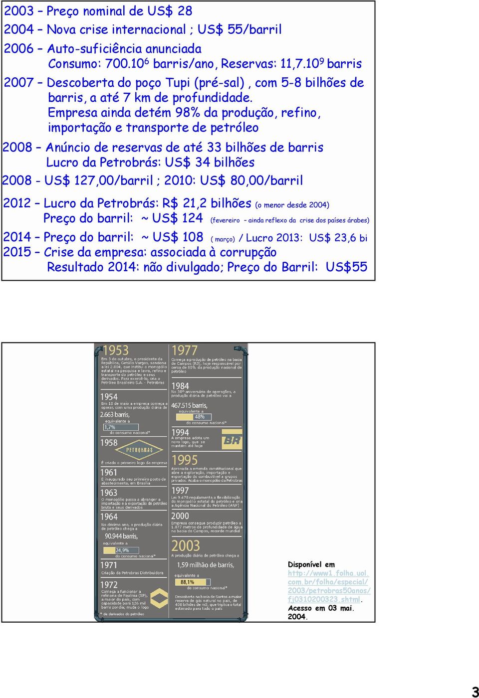 Empresa ainda detém 98% da produção, refino, importação e transporte de petróleo 2008 Anúncio de reservas de até 33 bilhões de barris Lucro da Petrobrás: US$ 34 bilhões 2008 - US$ 127,00/barril ;