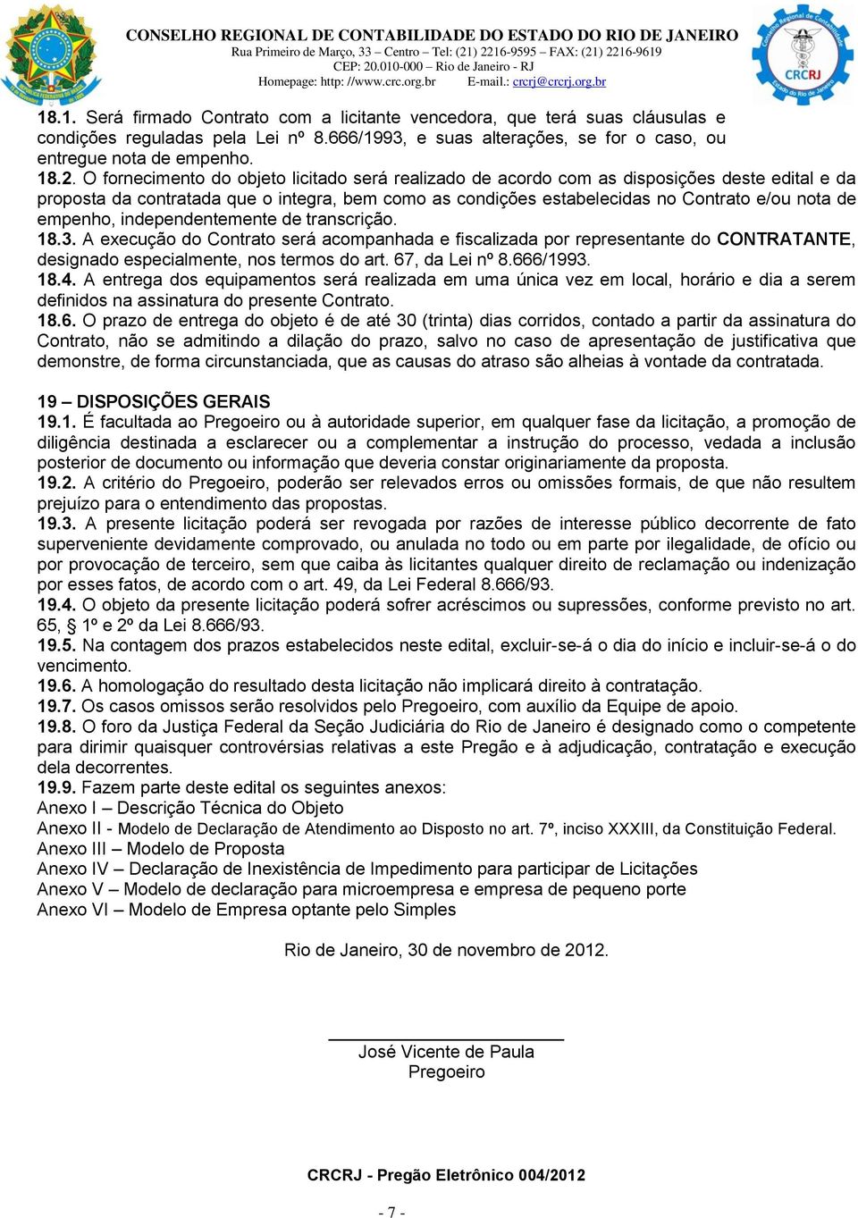 empenho, independentemente de transcrição. 18.3. A execução do Contrato será acompanhada e fiscalizada por representante do CONTRATANTE, designado especialmente, nos termos do art. 67, da Lei nº 8.