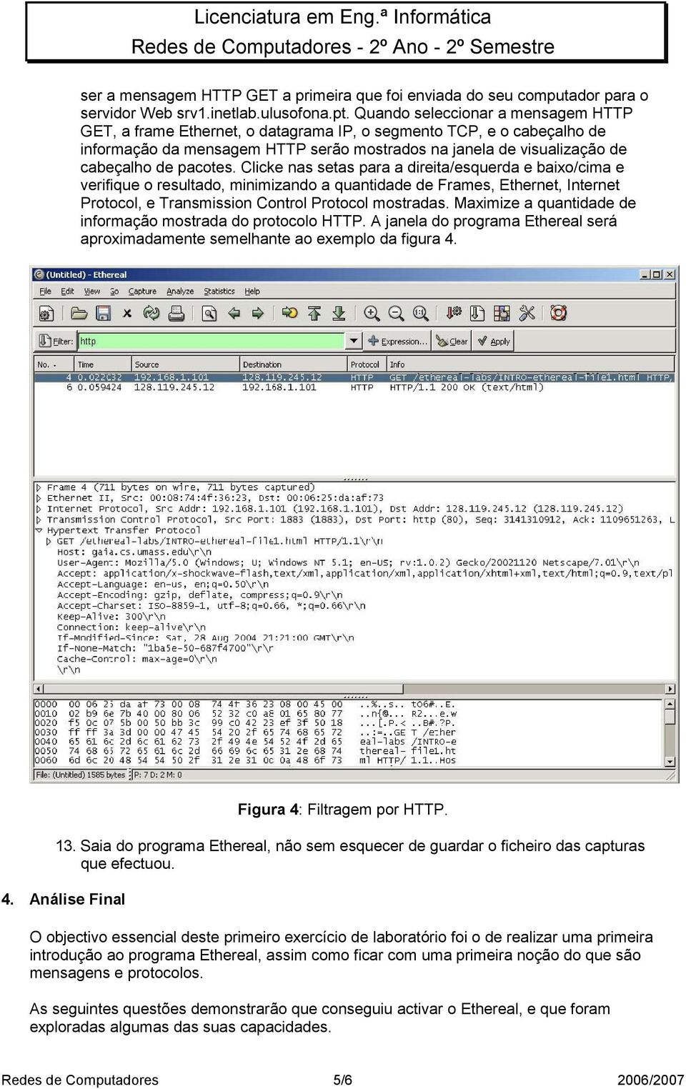 pacotes. Clicke nas setas para a direita/esquerda e baixo/cima e verifique o resultado, minimizando a quantidade de Frames, Ethernet, Internet Protocol, e Transmission Control Protocol mostradas.