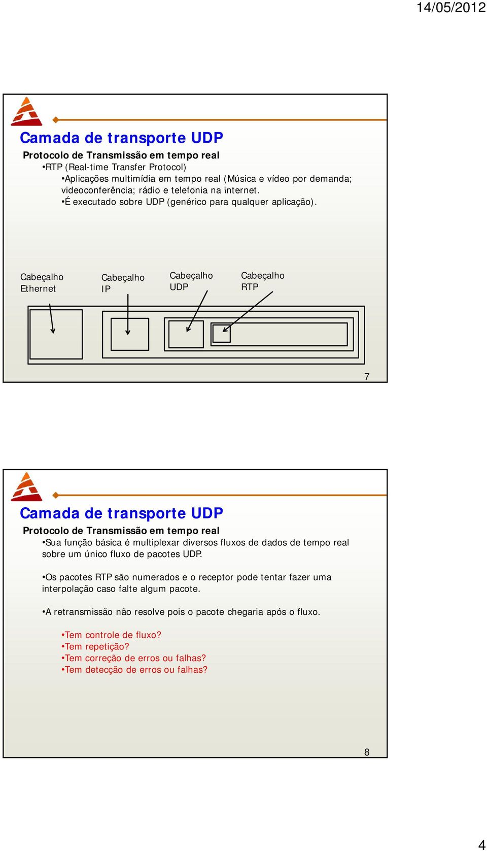 Cabeçalho Cabeçalho Cabeçalho Cabeçalho Ethernet IP UDP RTP 7 Camada de transporte UDP Protocolo de Transmissão em tempo real Sua função básica é multiplexar diversos fluxos de dados de tempo