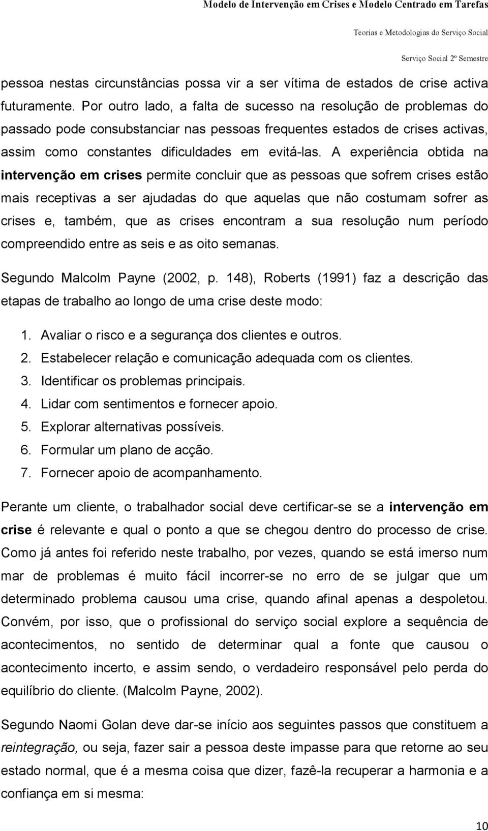 A experiência obtida na intervenção em crises permite concluir que as pessoas que sofrem crises estão mais receptivas a ser ajudadas do que aquelas que não costumam sofrer as crises e, também, que as