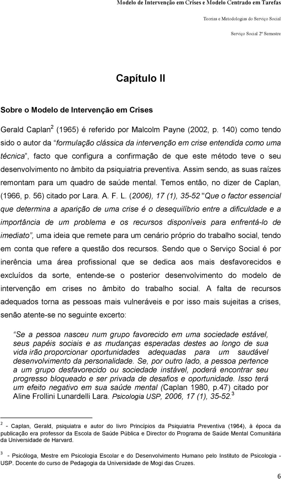 psiquiatria preventiva. Assim sendo, as suas raízes remontam para um quadro de saúde mental. Temos então, no dizer de Caplan, (1966, p. 56) citado por La