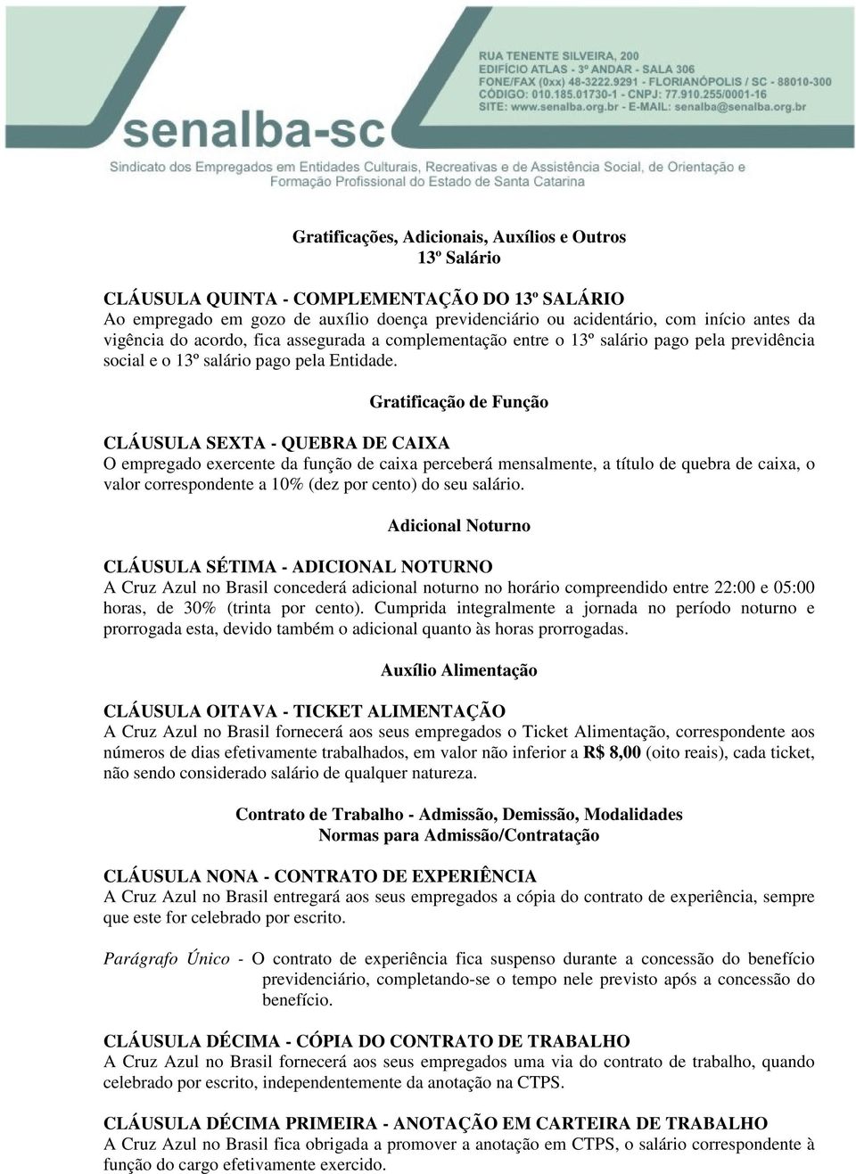 Gratificação de Função CLÁUSULA SEXTA - QUEBRA DE CAIXA O empregado exercente da função de caixa perceberá mensalmente, a título de quebra de caixa, o valor correspondente a 10% (dez por cento) do