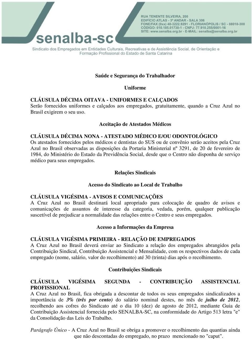 Aceitação de Atestados Médicos CLÁUSULA DÉCIMA NONA - ATESTADO MÉDICO E/OU ODONTOLÓGICO Os atestados fornecidos pelos médicos e dentistas do SUS ou de convênio serão aceitos pela Cruz Azul no Brasil