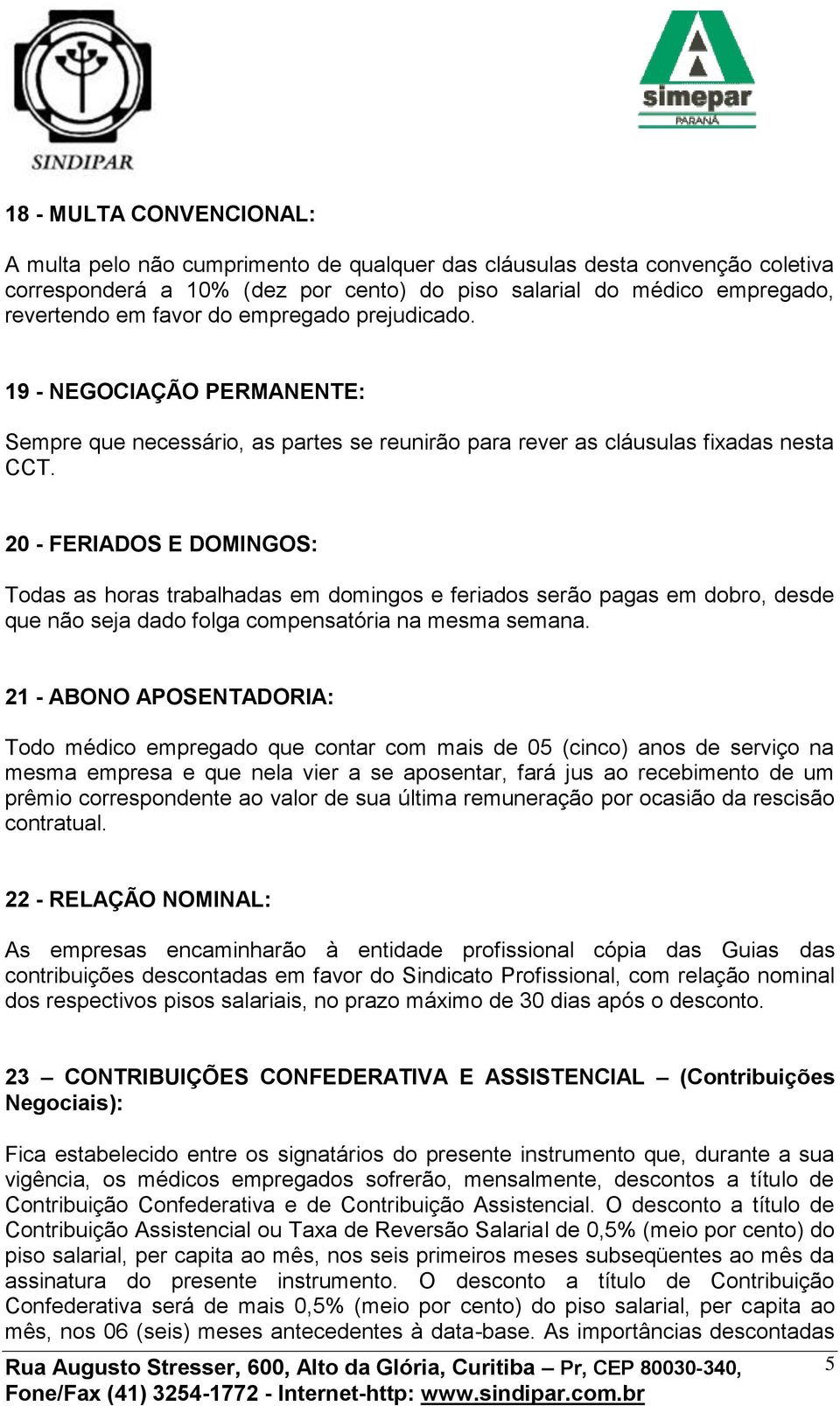 20 - FERIADOS E DOMINGOS: Todas as horas trabalhadas em domingos e feriados serão pagas em dobro, desde que não seja dado folga compensatória na mesma semana.