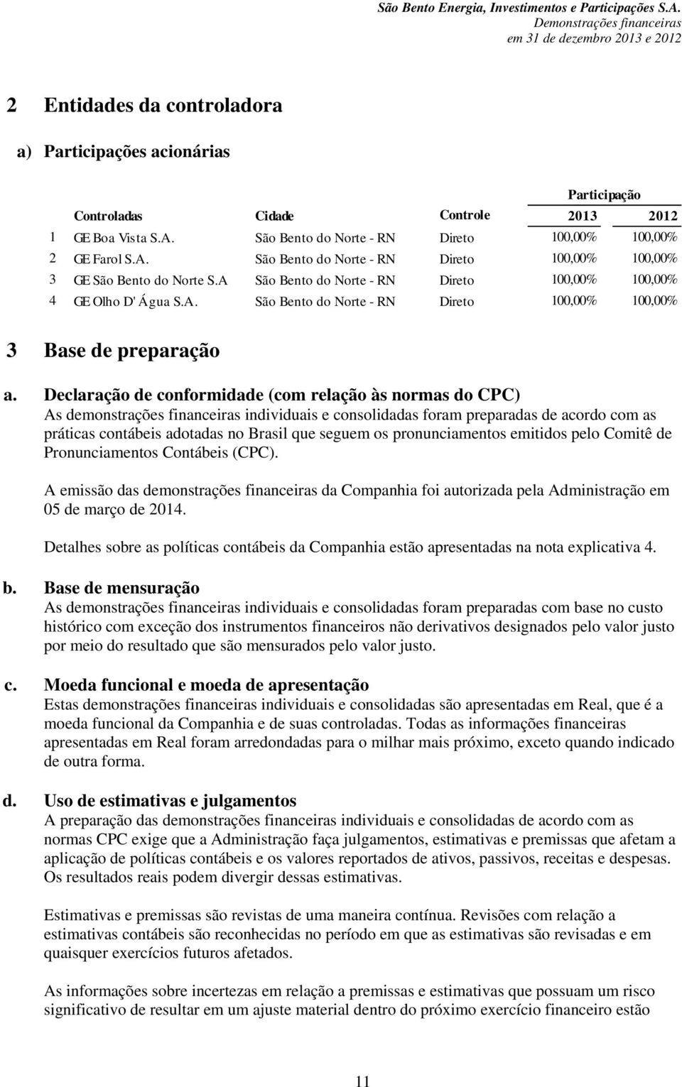 Declaração de conformidade (com relação às normas do CPC) As demonstrações financeiras individuais e consolidadas foram preparadas de acordo com as práticas contábeis adotadas no Brasil que seguem os