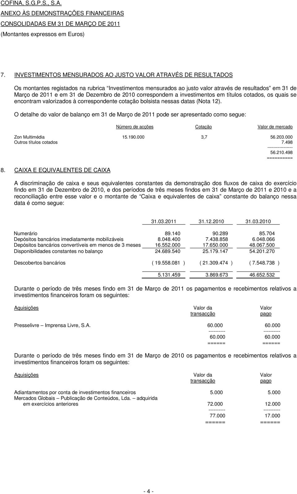 Dezembro de 2010 correspondem a investimentos em títulos cotados, os quais se encontram valorizados à correspondente cotação bolsista nessas datas (Nota 12).