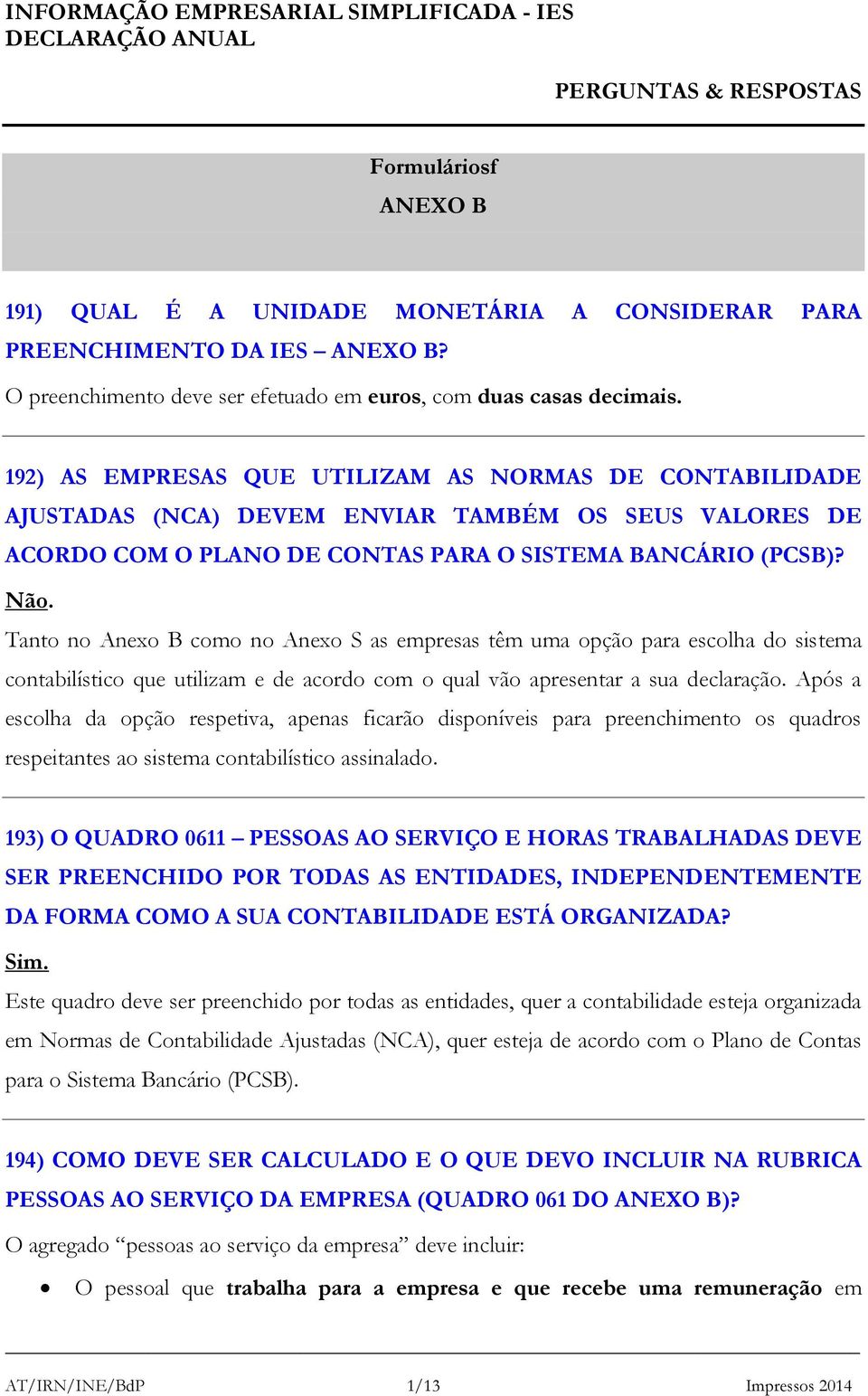 Tanto no Anexo B como no Anexo S as empresas têm uma opção para escolha do sistema contabilístico que utilizam e de acordo com o qual vão apresentar a sua declaração.