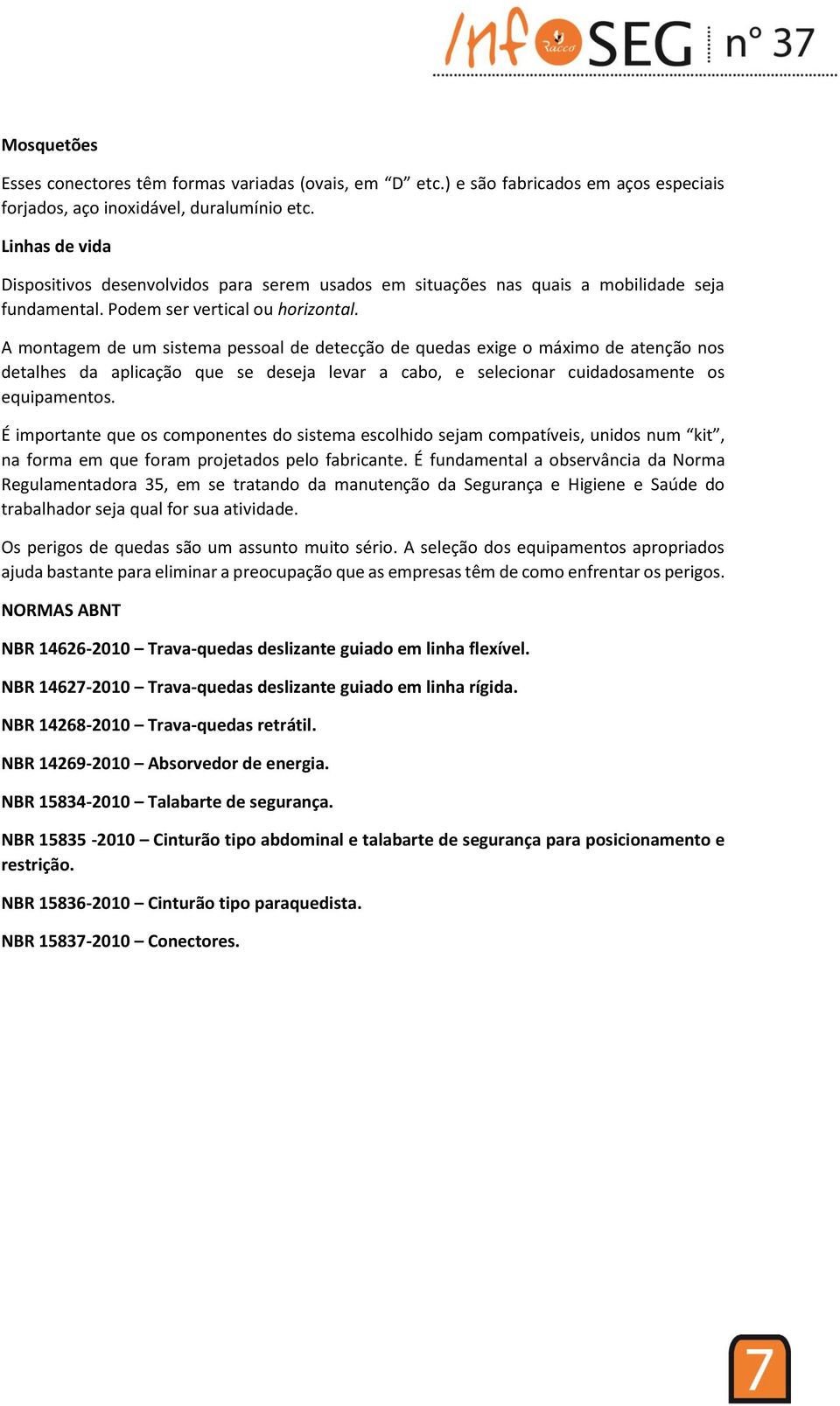 A montagem de um sistema pessoal de detecção de quedas exige o máximo de atenção nos detalhes da aplicação que se deseja levar a cabo, e selecionar cuidadosamente os equipamentos.