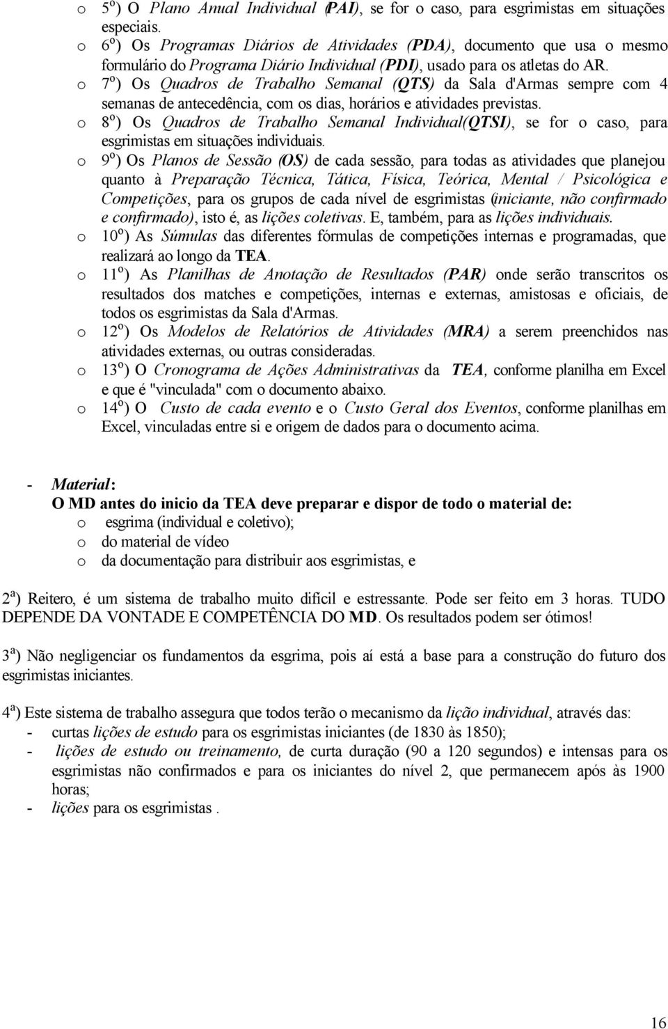 o 7 o ) Os Quadros de Trabalho Semanal (QTS) da Sala d'armas sempre com 4 semanas de antecedência, com os dias, horários e atividades previstas.