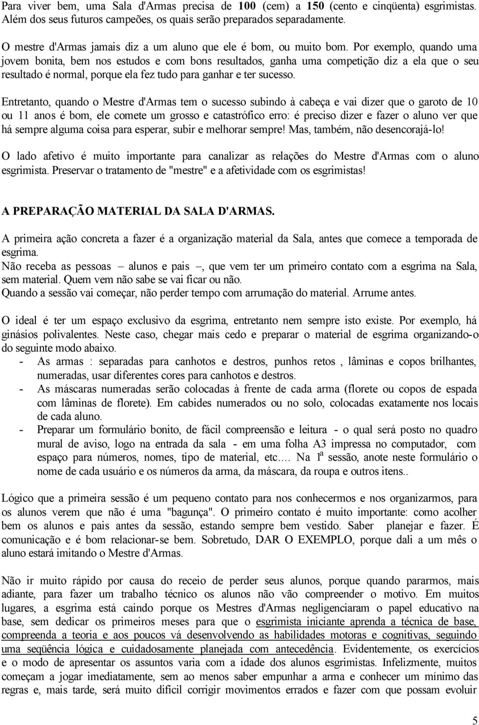 Por exemplo, quando uma jovem bonita, bem nos estudos e com bons resultados, ganha uma competição diz a ela que o seu resultado é normal, porque ela fez tudo para ganhar e ter sucesso.