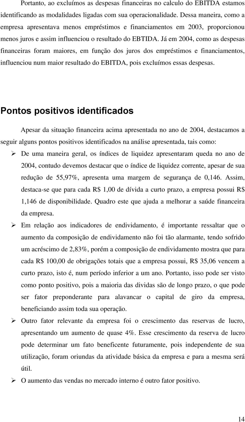 Já em 2004, como as despesas financeiras foram maiores, em função dos juros dos empréstimos e financiamentos, influenciou num maior resultado do EBITDA, pois excluímos essas despesas.