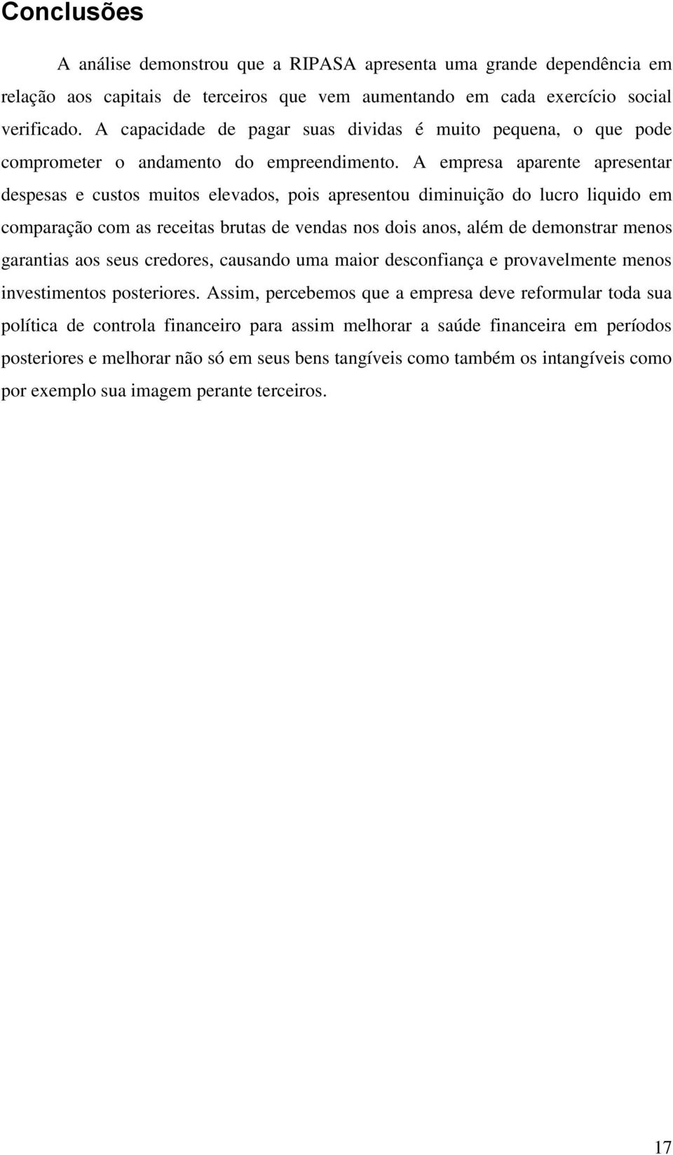 A empresa aparente apresentar despesas e custos muitos elevados, pois apresentou diminuição do lucro liquido em comparação com as receitas brutas de vendas nos dois anos, além de demonstrar menos