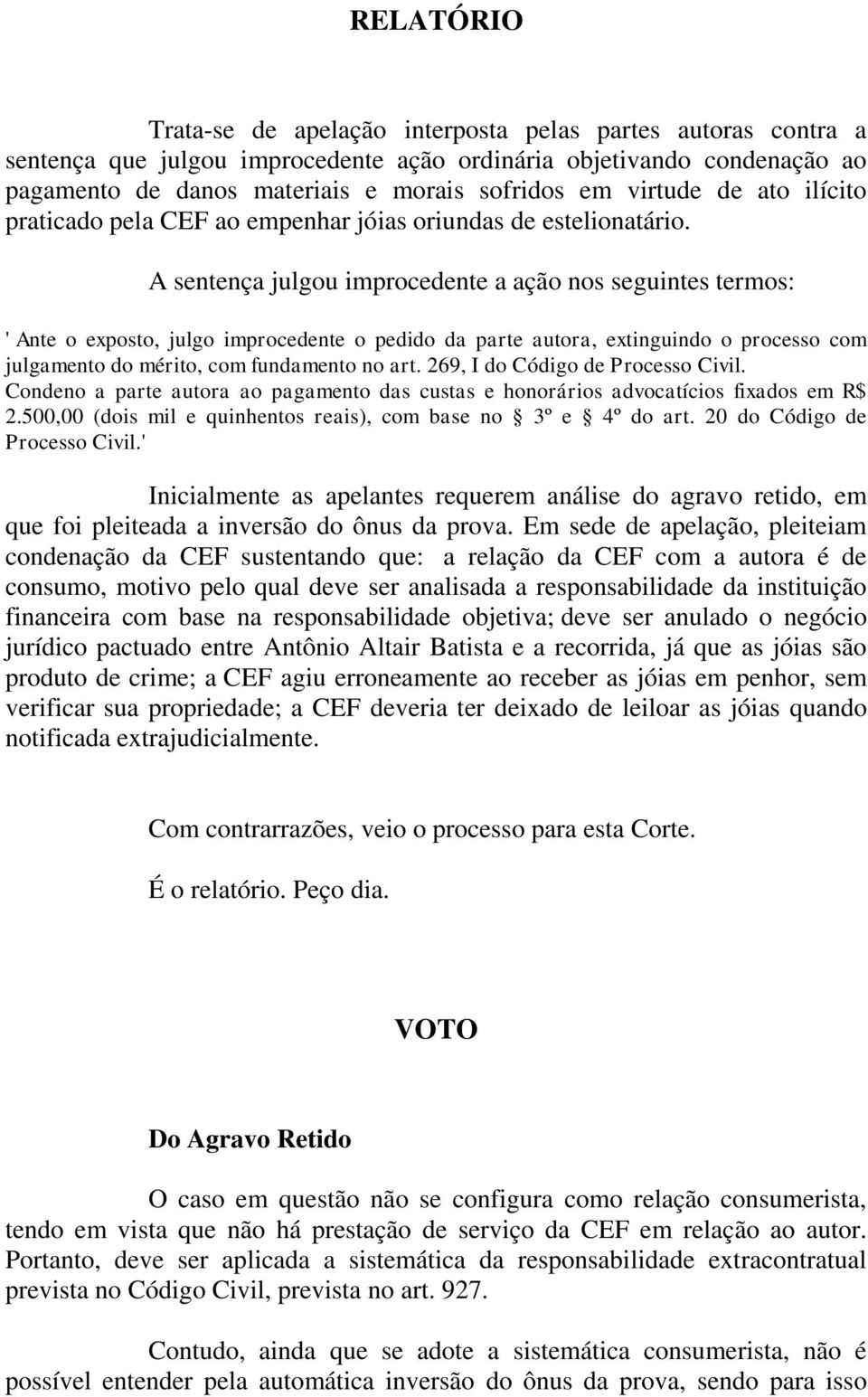 A sentença julgou improcedente a ação nos seguintes termos: ' Ante o exposto, julgo improcedente o pedido da parte autora, extinguindo o processo com julgamento do mérito, com fundamento no art.