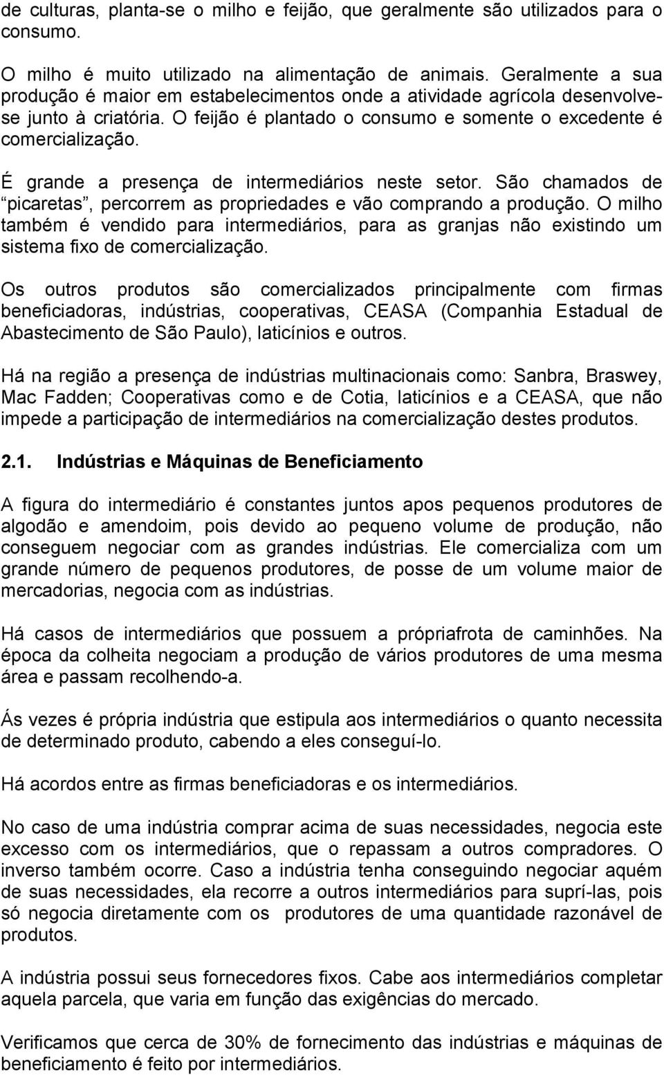 É grande a presença de intermediários neste setor. São chamados de picaretas, percorrem as propriedades e vão comprando a produção.