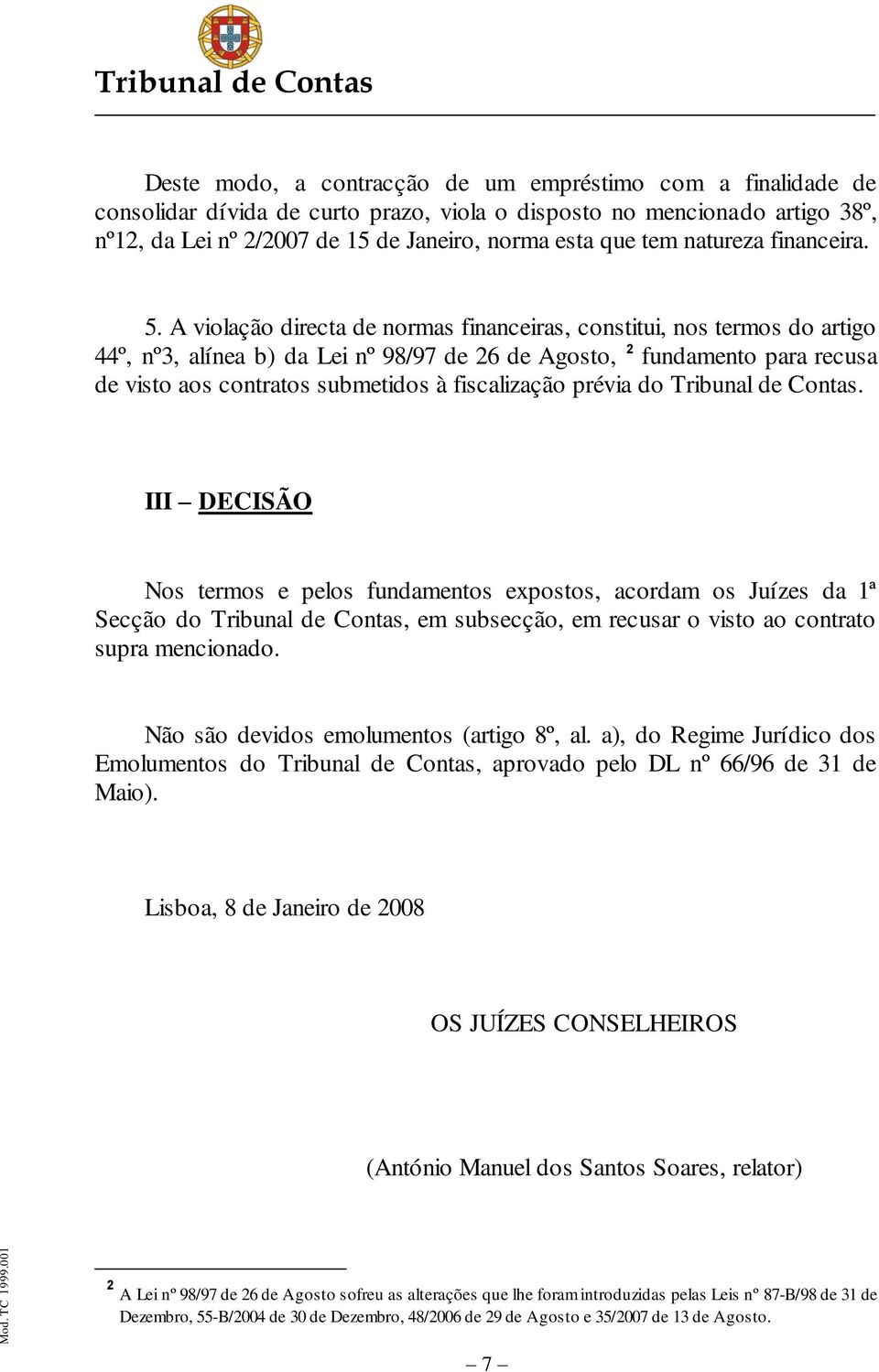 A violação directa de normas financeiras, constitui, nos termos do artigo 44º, nº3, alínea b) da Lei nº 98/97 de 26 de Agosto, 2 fundamento para recusa de visto aos contratos submetidos à