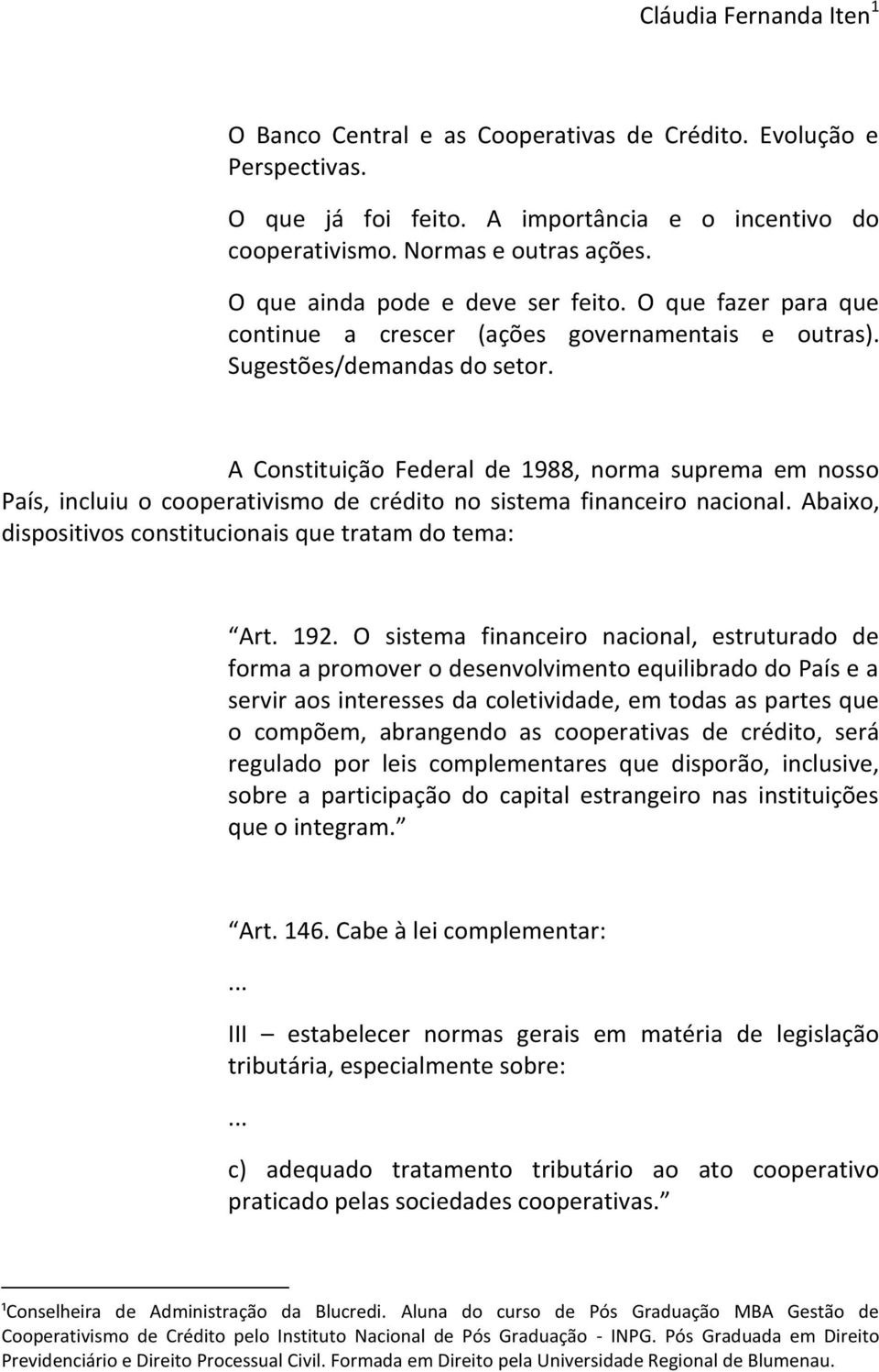 A Constituição Federal de 1988, norma suprema em nosso País, incluiu o cooperativismo de crédito no sistema financeiro nacional. Abaixo, dispositivos constitucionais que tratam do tema: Art. 192.