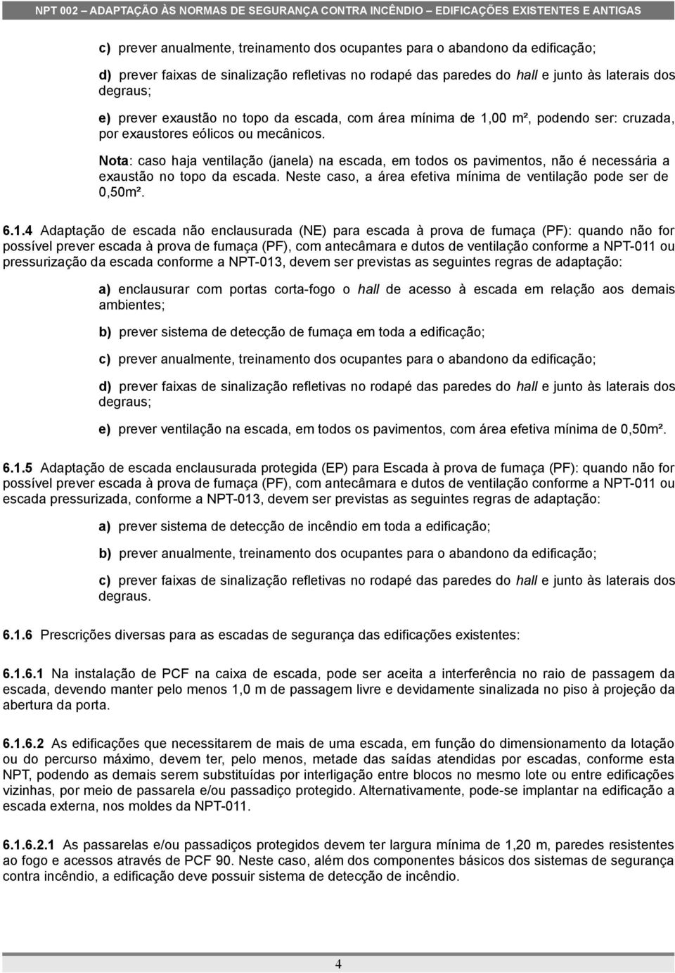 Nota: caso haja ventilação (janela) na escada, em todos os pavimentos, não é necessária a exaustão no topo da escada. Neste caso, a área efetiva mínima de ventilação pode ser de 0,50m². 6.1.