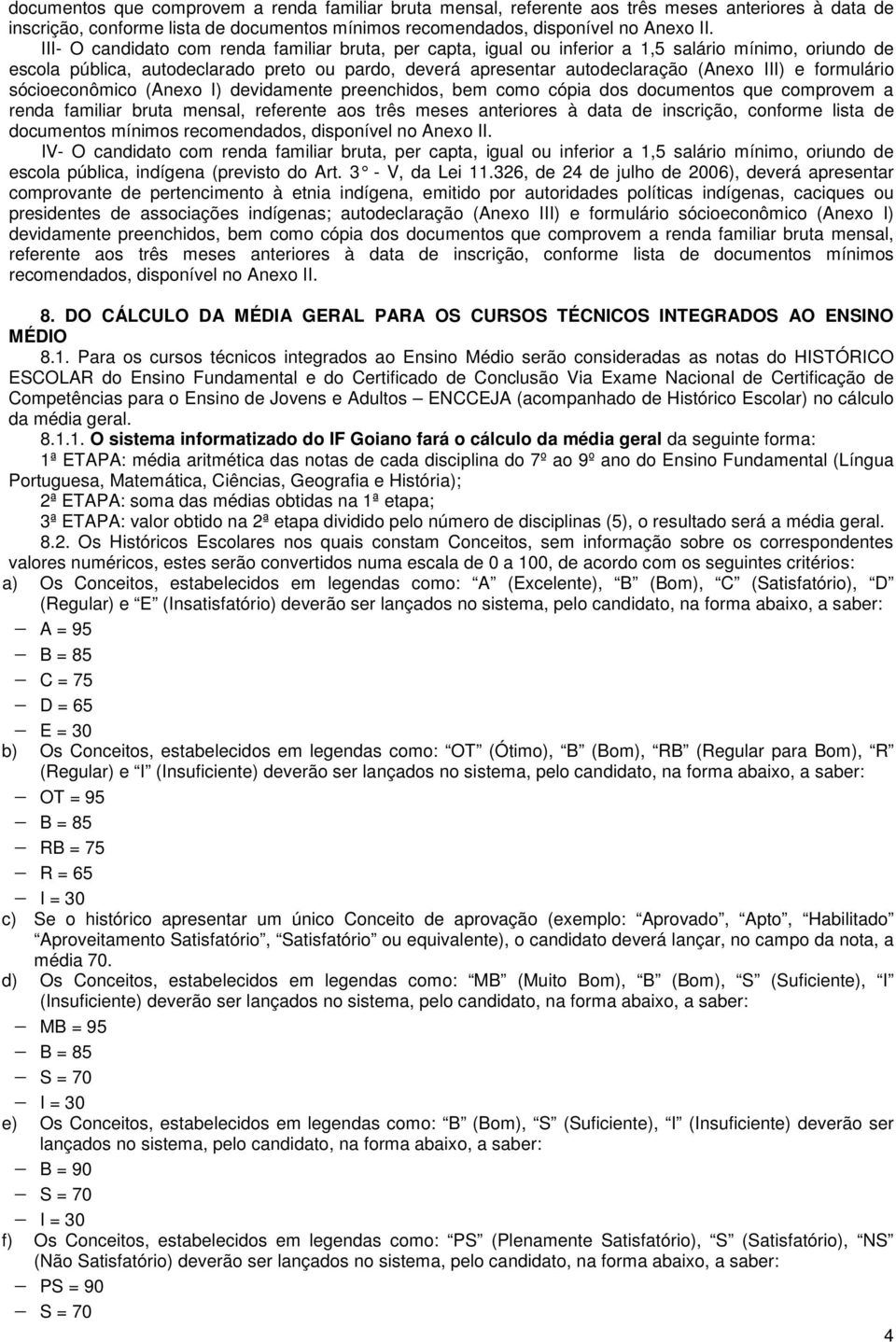 formulário sócioeconômico (Anexo I) devidamente preenchidos, bem como cópia dos  IV- O candidato com renda familiar bruta, per capta, igual ou inferior a 1,5 salário mínimo, oriundo de escola