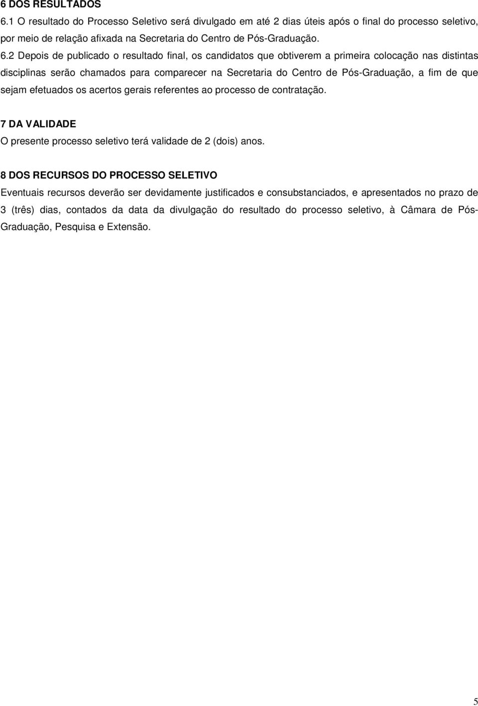 2 Depois de publicado o resultado final, os candidatos que obtiverem a primeira colocação nas distintas disciplinas serão chamados para comparecer na Secretaria do Centro de Pós-Graduação, a fim de