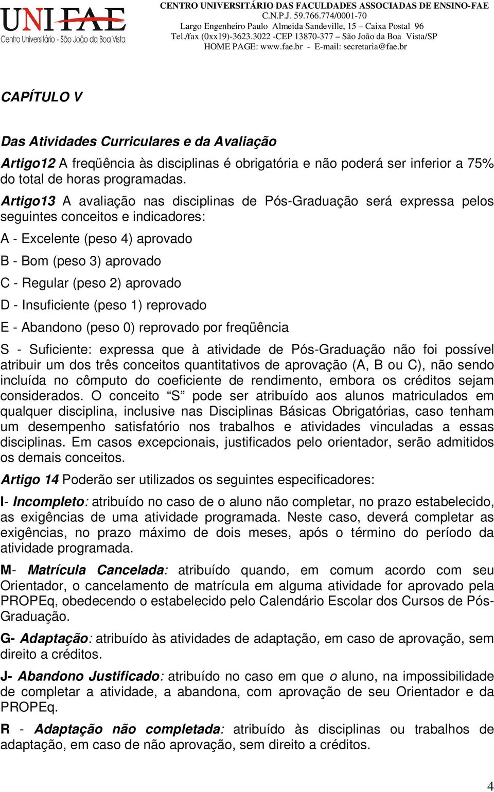 - Insuficiente (peso 1) reprovado E - Abandono (peso 0) reprovado por freqüência S - Suficiente: expressa que à atividade de Pós-Graduação não foi possível atribuir um dos três conceitos