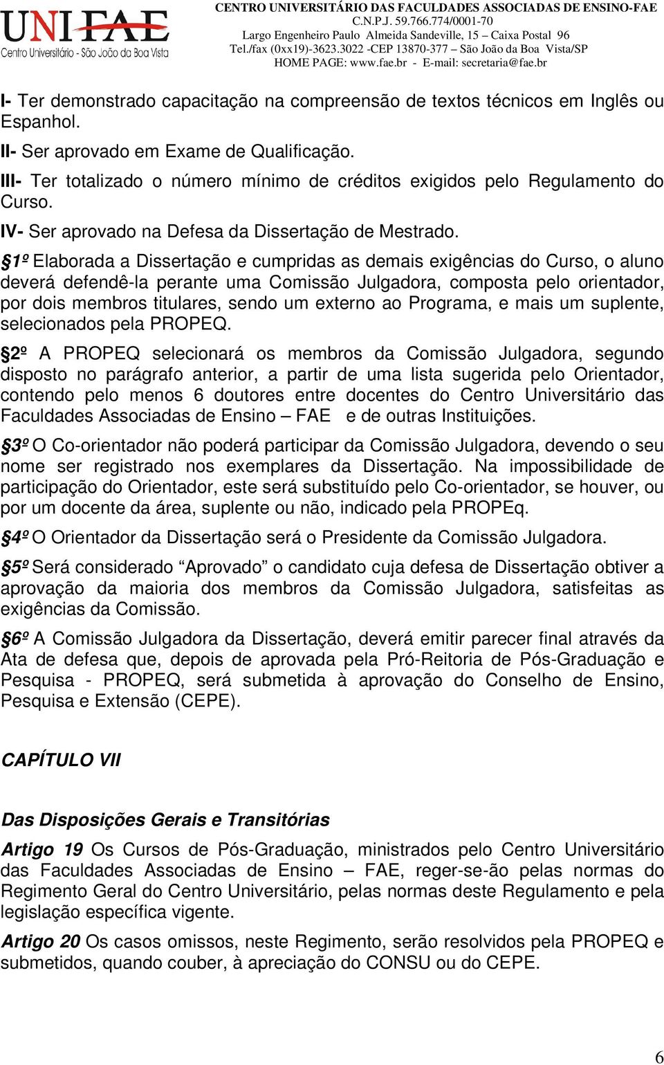 1º Elaborada a Dissertação e cumpridas as demais exigências do Curso, o aluno deverá defendê-la perante uma Comissão Julgadora, composta pelo orientador, por dois membros titulares, sendo um externo